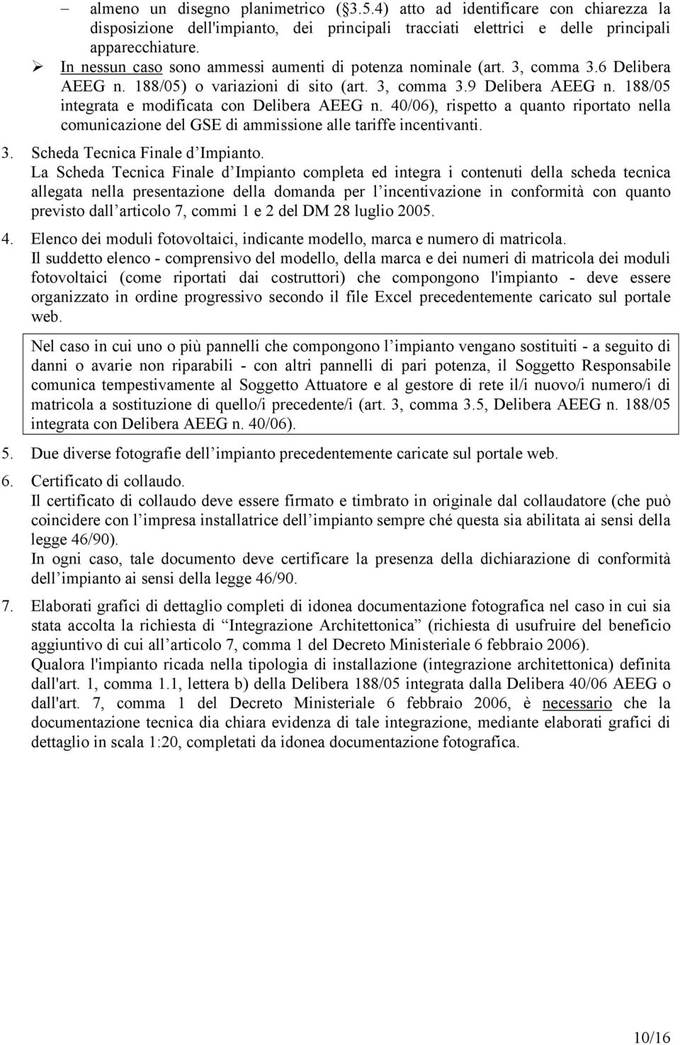 188/05 integrata e modificata con Delibera AEEG n. 40/06), rispetto a quanto riportato nella comunicazione del GSE di ammissione alle tariffe incentivanti. 3. Scheda Tecnica Finale d Impianto.