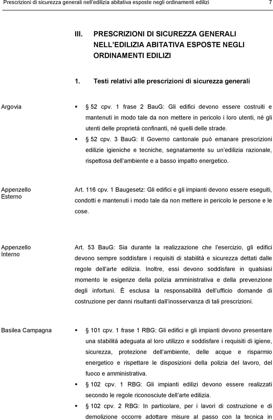 1 frase 2 BauG: Gli edifici devono essere costruiti e mantenuti in modo tale da non mettere in pericolo i loro utenti, né gli utenti delle proprietà confinanti, né quelli delle strade. 52 cpv.