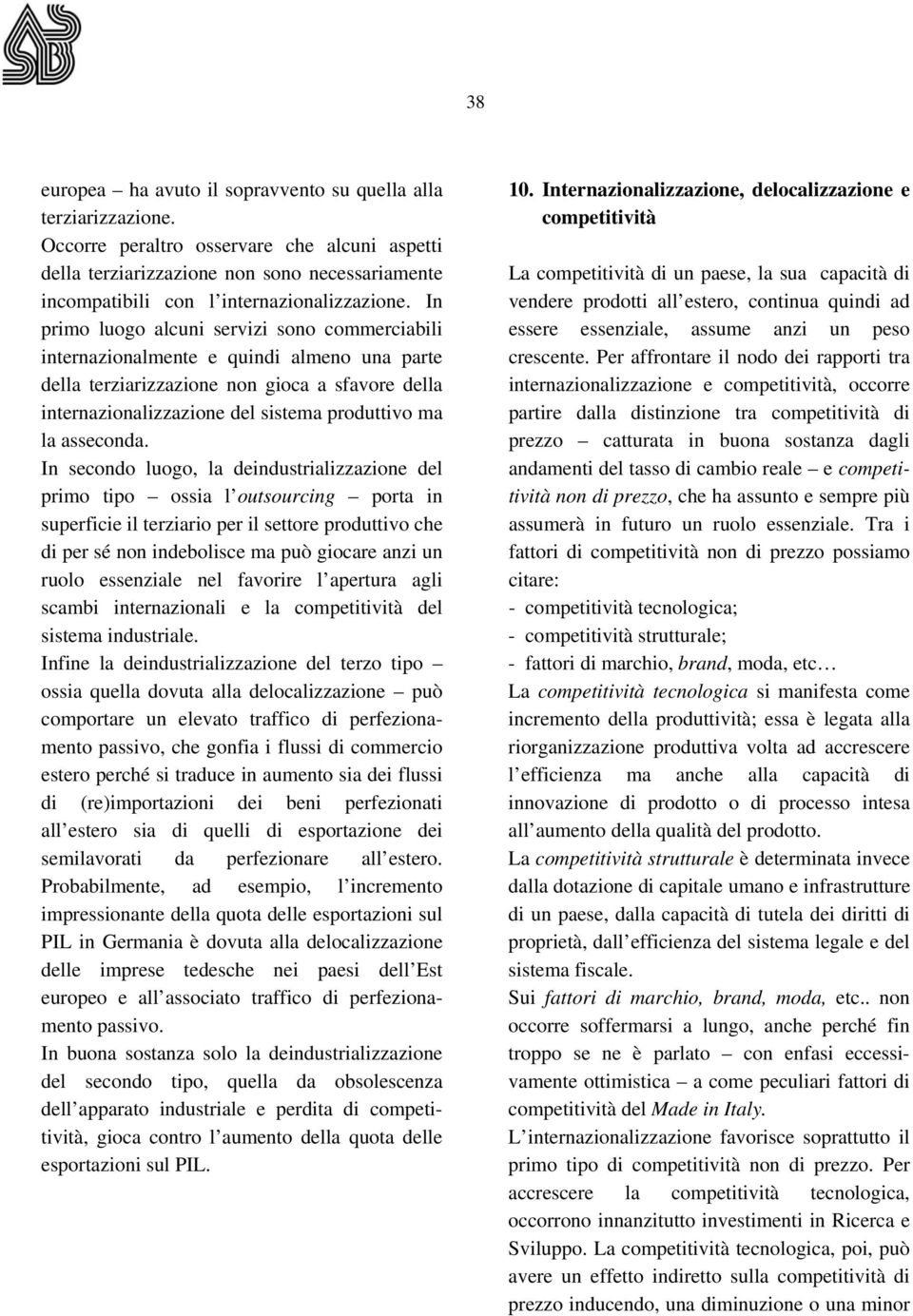 In primo luogo alcuni servizi sono commerciabili internazionalmente e quindi almeno una parte della terziarizzazione non gioca a sfavore della internazionalizzazione del sistema produttivo ma la