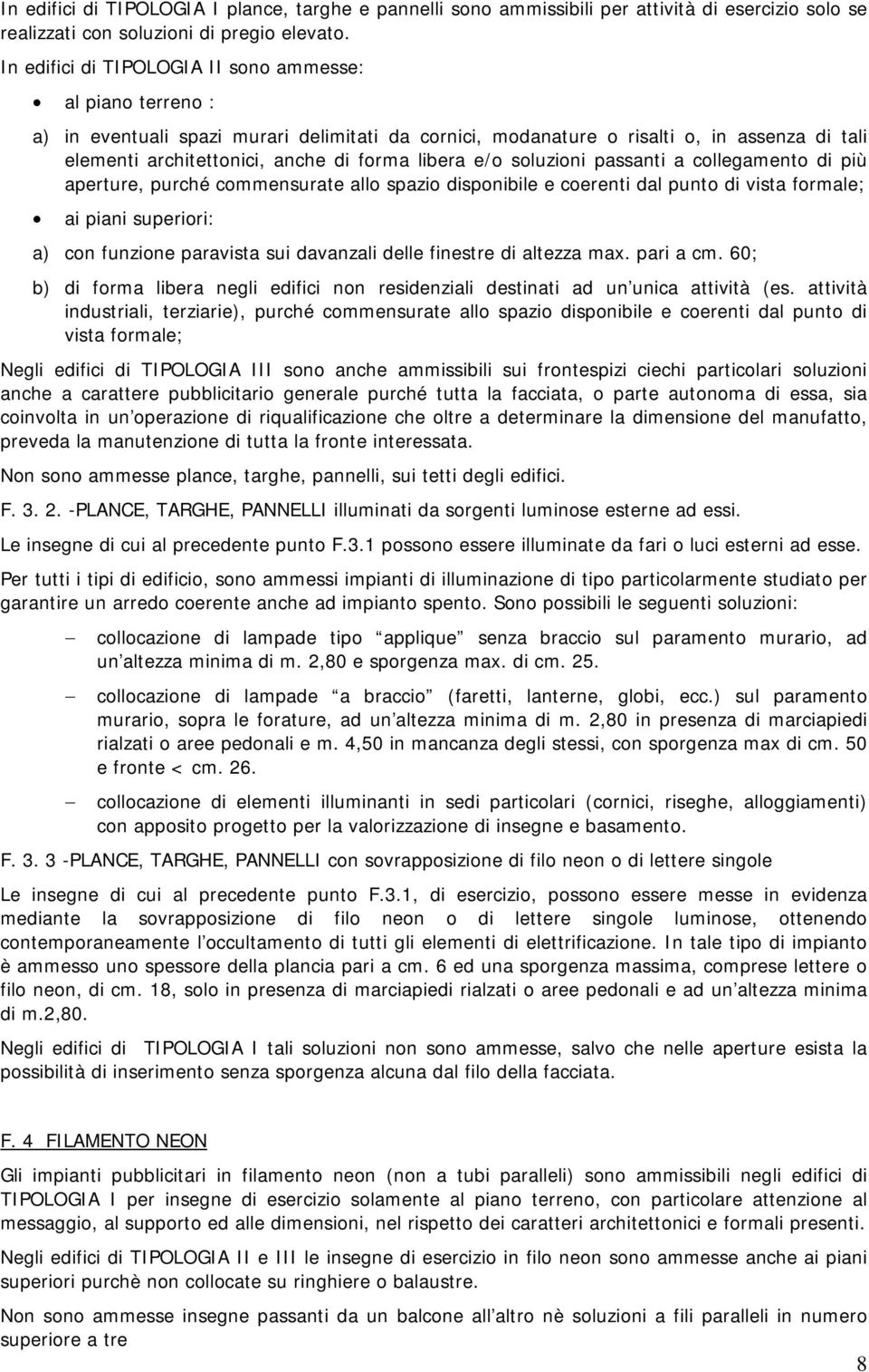 libera e/o soluzioni passanti a collegamento di più aperture, purché commensurate allo spazio disponibile e coerenti dal punto di vista formale; ai piani superiori: a) con funzione paravista sui