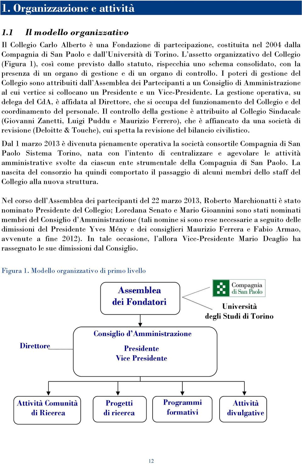 I poteri di gestione del Collegio sono attribuiti dall Assemblea dei Partecipanti a un Consiglio di Amministrazione al cui vertice si collocano un Presidente e un Vice-Presidente.