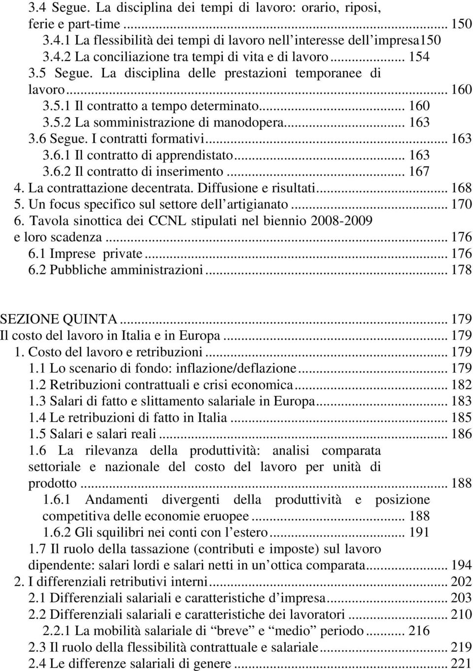 I contratti formativi... 163 3.6.1 Il contratto di apprendistato... 163 3.6.2 Il contratto di inserimento... 167 4. La contrattazione decentrata. Diffusione e risultati... 168 5.