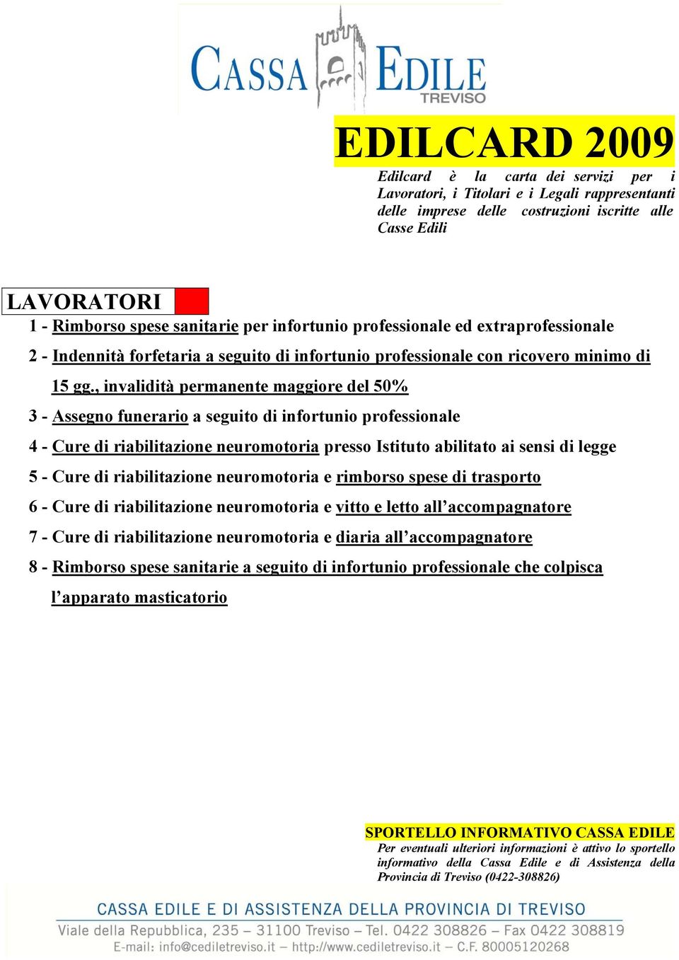 , invalidità permanente maggiore del 50% 3 - Assegno funerario a seguito di infortunio professionale 4 - Cure di riabilitazione neuromotoria presso Istituto abilitato ai sensi di legge 5 - Cure di