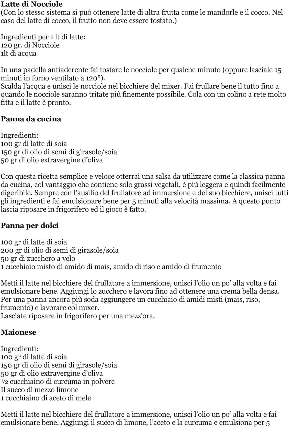 Scalda l acqua e unisci le nocciole nel bicchiere del mixer. Fai frullare bene il tutto fino a quando le nocciole saranno tritate più finemente possibile.