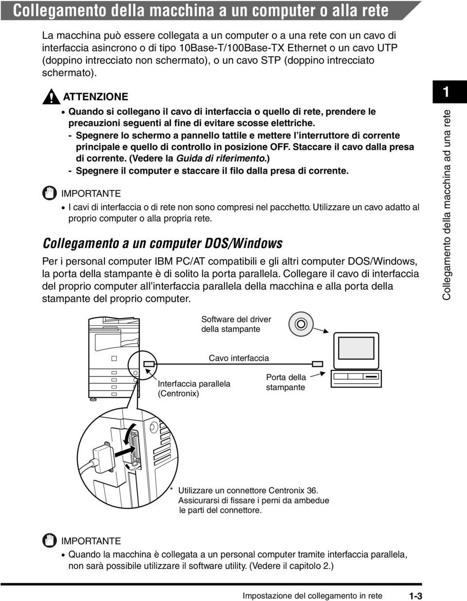 ATTENZIONE Quando si collegano il cavo di interfaccia o quello di rete, prendere le precauzioni seguenti al fine di evitare scosse elettriche.