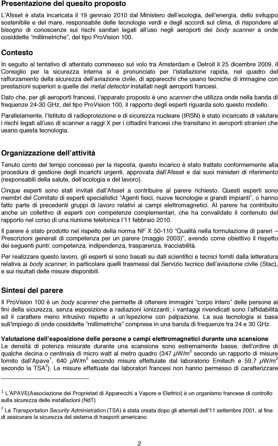 Contesto In seguito al tentativo di attentato commesso sul volo tra Amsterdam e Detroit il 25 dicembre 2009, il Consiglio per la sicurezza interna si è pronunciato per lʼistallazione rapida, nel