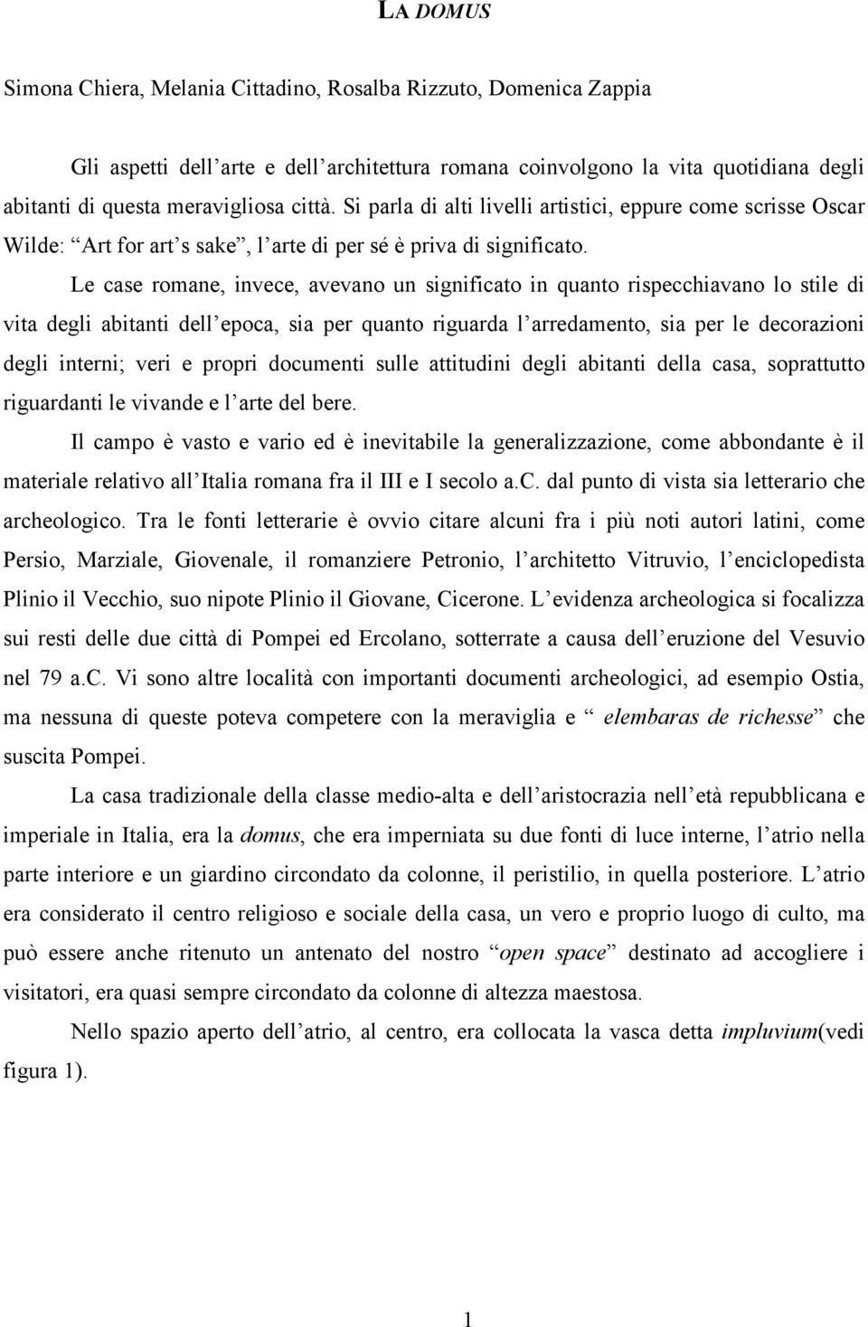 Le case romane, invece, avevano un significato in quanto rispecchiavano lo stile di vita degli abitanti dell epoca, sia per quanto riguarda l arredamento, sia per le decorazioni degli interni; veri e