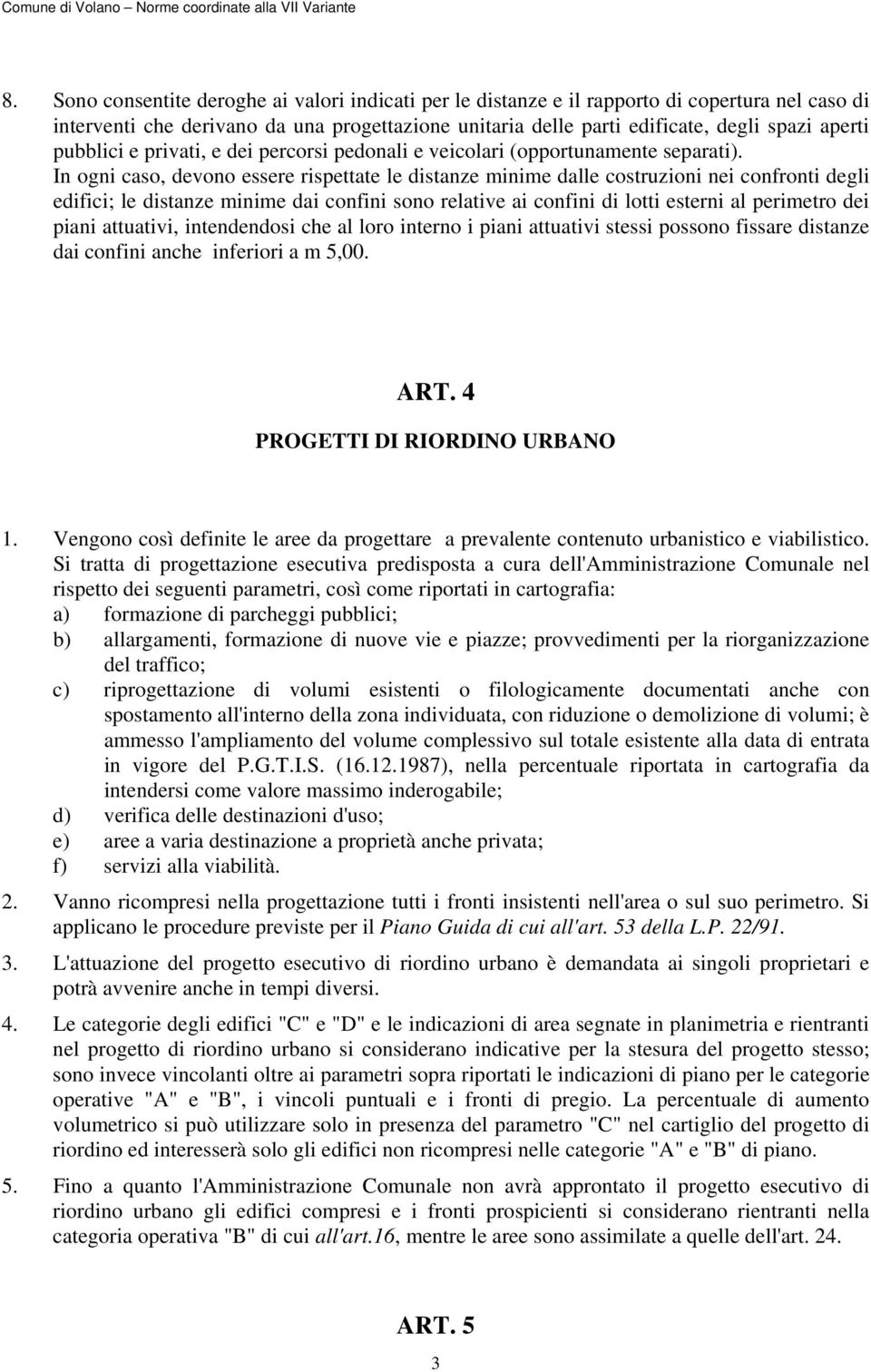 In ogni caso, devono essere rispettate le distanze minime dalle costruzioni nei confronti degli edifici; le distanze minime dai confini sono relative ai confini di lotti esterni al perimetro dei