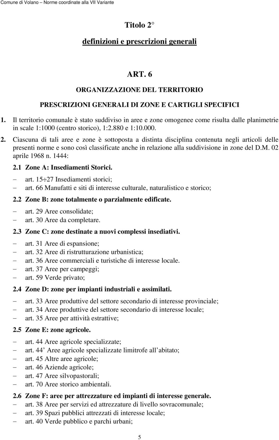 Ciascuna di tali aree e zone è sottoposta a distinta disciplina contenuta negli articoli delle presenti norme e sono così classificate anche in relazione alla suddivisione in zone del D.M.