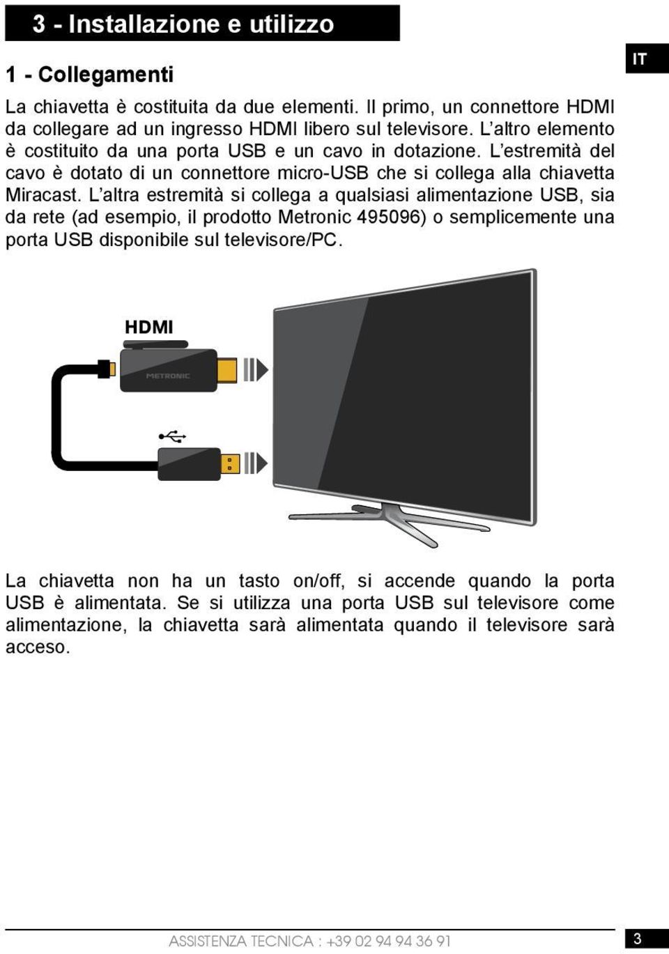L altra estremità si collega a qualsiasi alimentazione USB, sia da rete (ad esempio, il prodotto Metronic 495096) o semplicemente una porta USB disponibile sul televisore/pc.