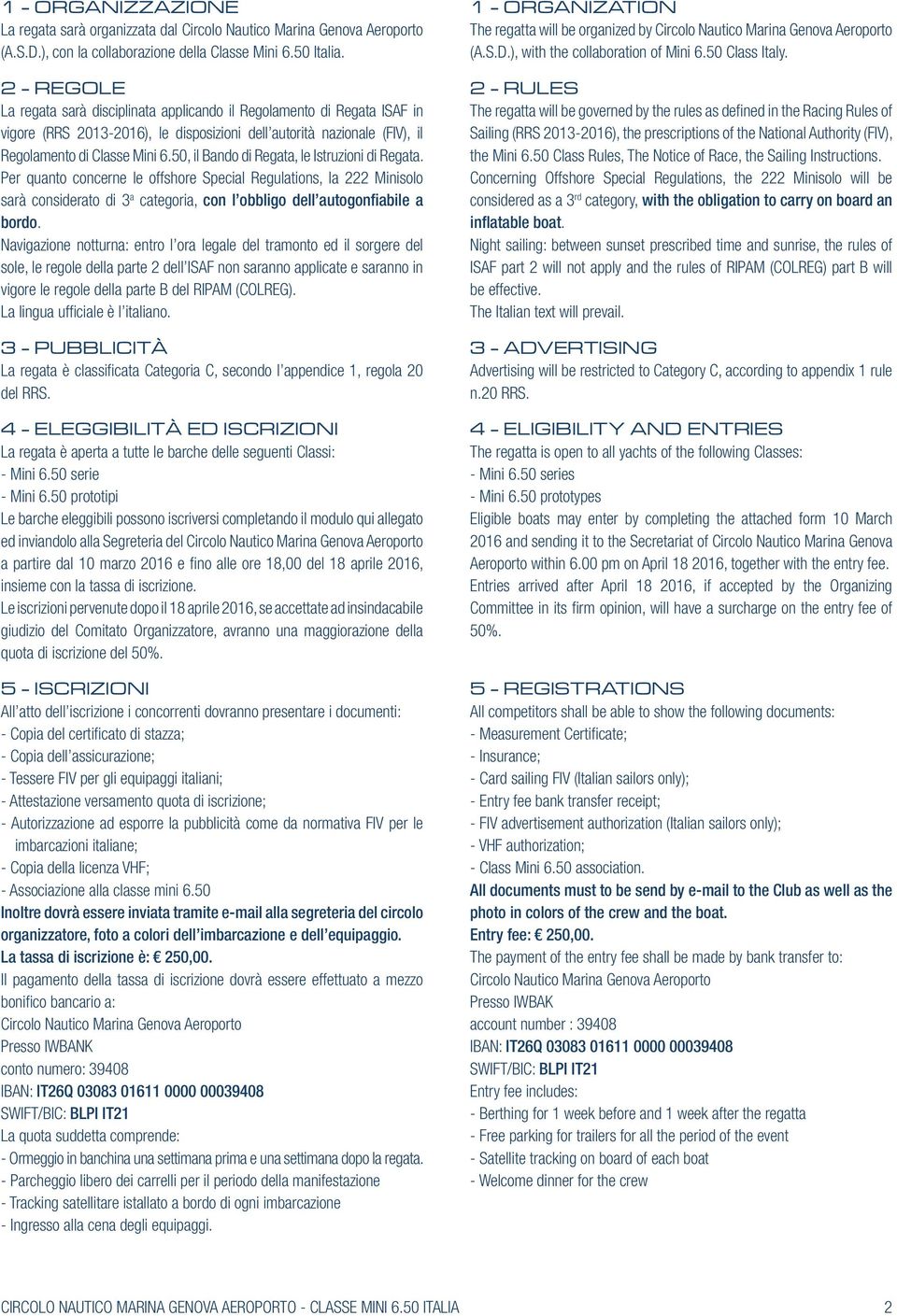 50, il Bando di Regata, le Istruzioni di Regata. Per quanto concerne le offshore Special Regulations, la 222 Minisolo sarà considerato di 3 a categoria, con l obbligo dell autogonfiabile a bordo.