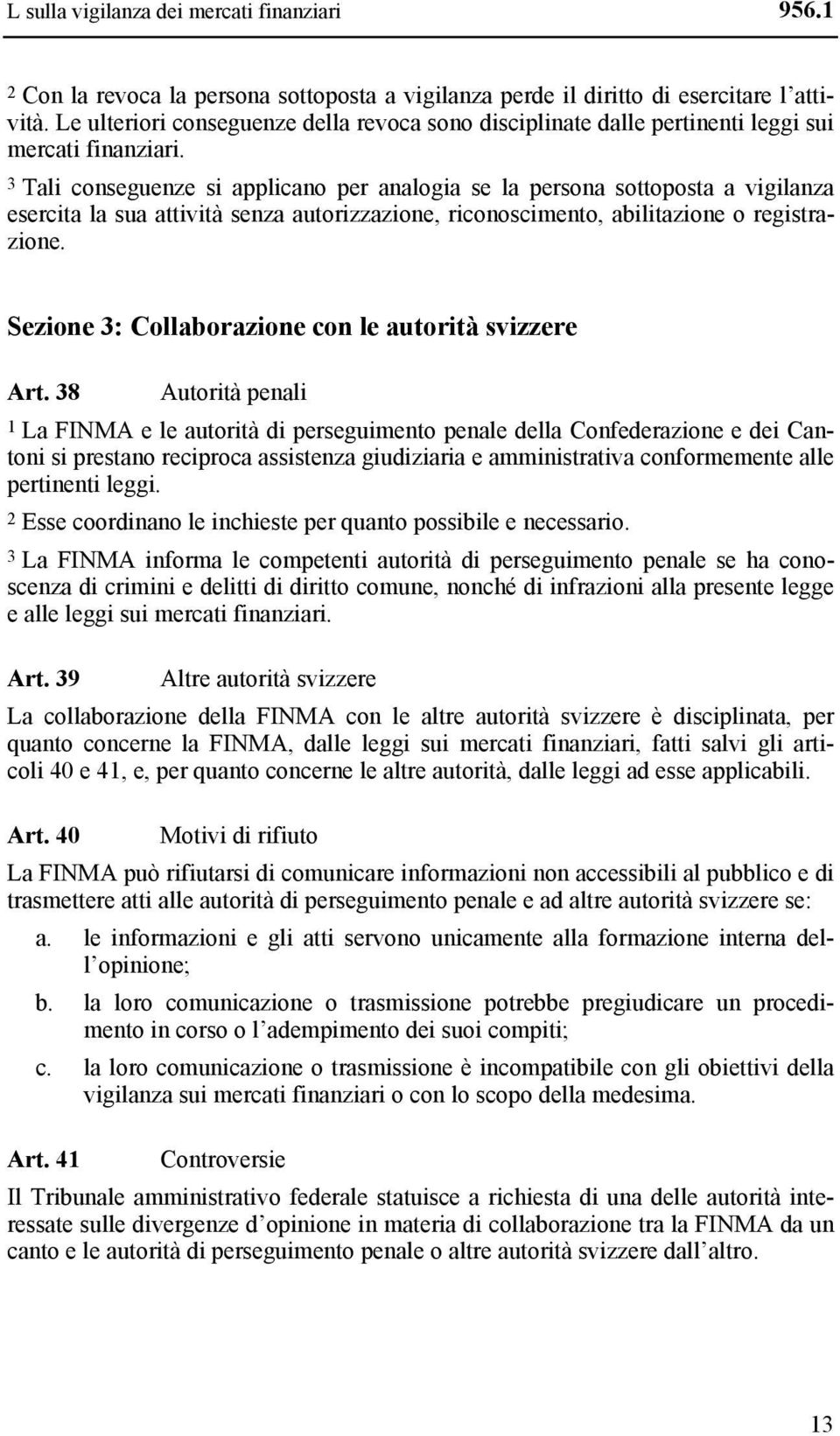 3 Tali conseguenze si applicano per analogia se la persona sottoposta a vigilanza esercita la sua attività senza autorizzazione, riconoscimento, abilitazione o registrazione.