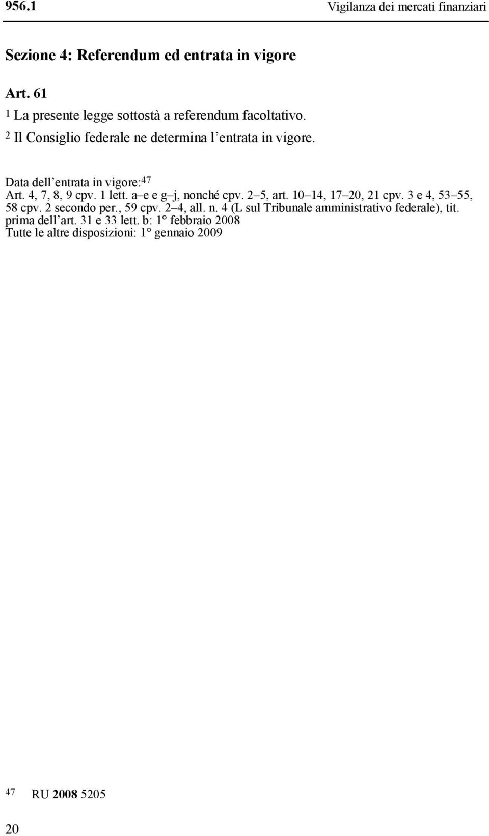 Data dell entrata in vigore: 47 Art. 4, 7, 8, 9 cpv. 1 lett. a e e g j, nonché cpv. 2 5, art. 10 14, 17 20, 21 cpv.