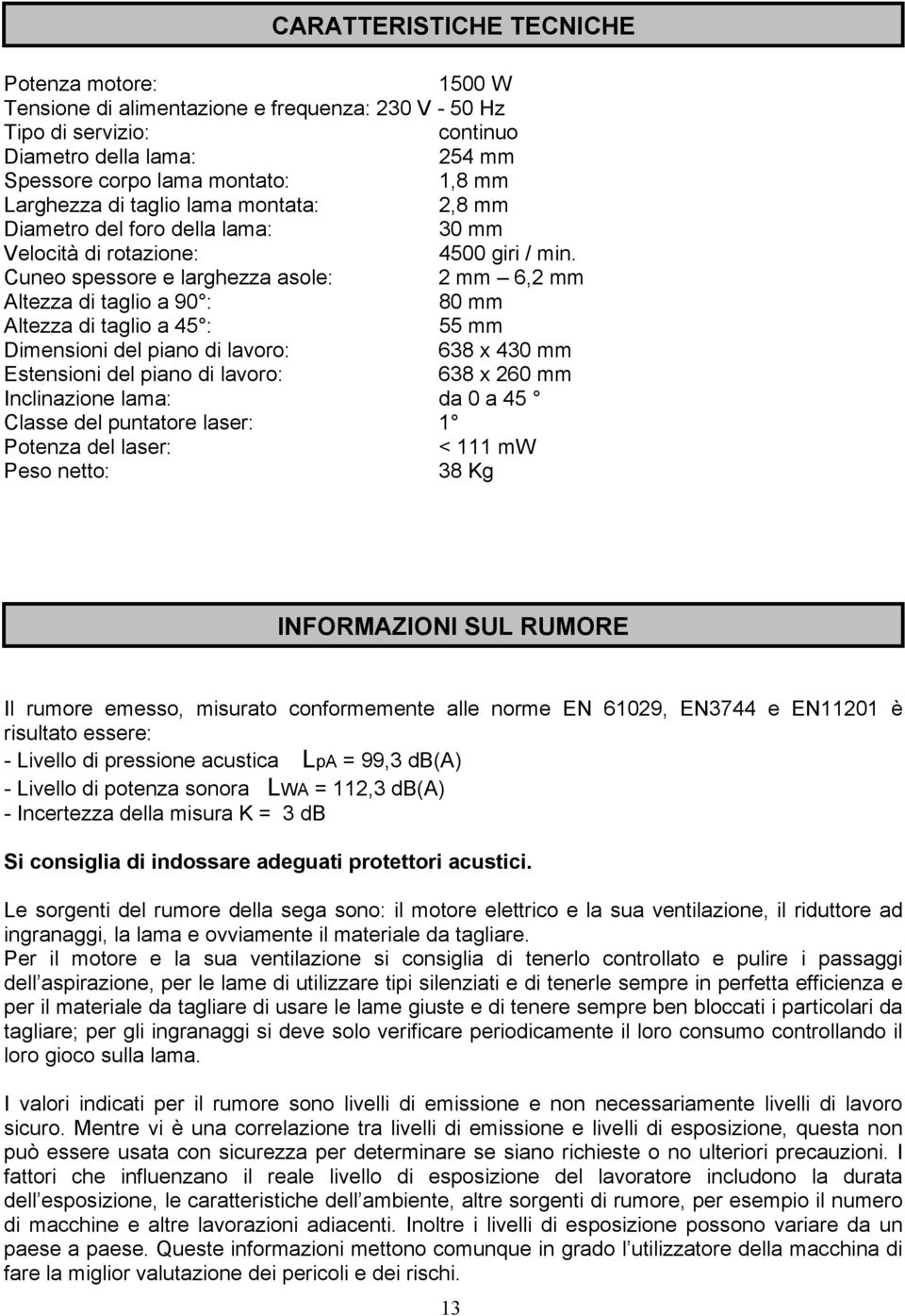 Cuneo spessore e larghezza asole: 2 mm 6,2 mm Altezza di taglio a 90 : 80 mm Altezza di taglio a 45 : 55 mm Dimensioni del piano di lavoro: 638 x 430 mm Estensioni del piano di lavoro: 638 x 260 mm