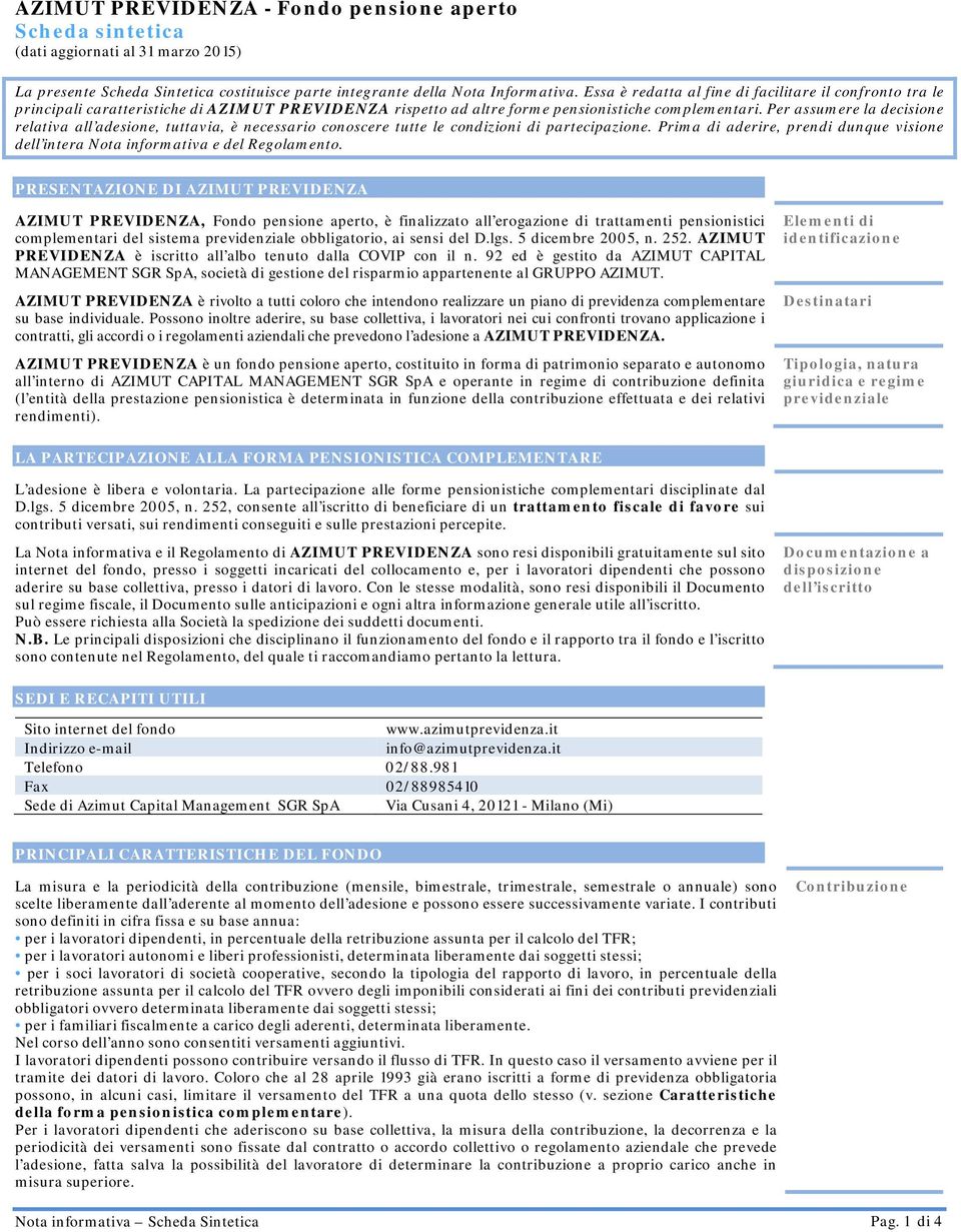 Per assumere la decisione relativa all adesione, tuttavia, è necessario conoscere tutte le condizioni di partecipazione.