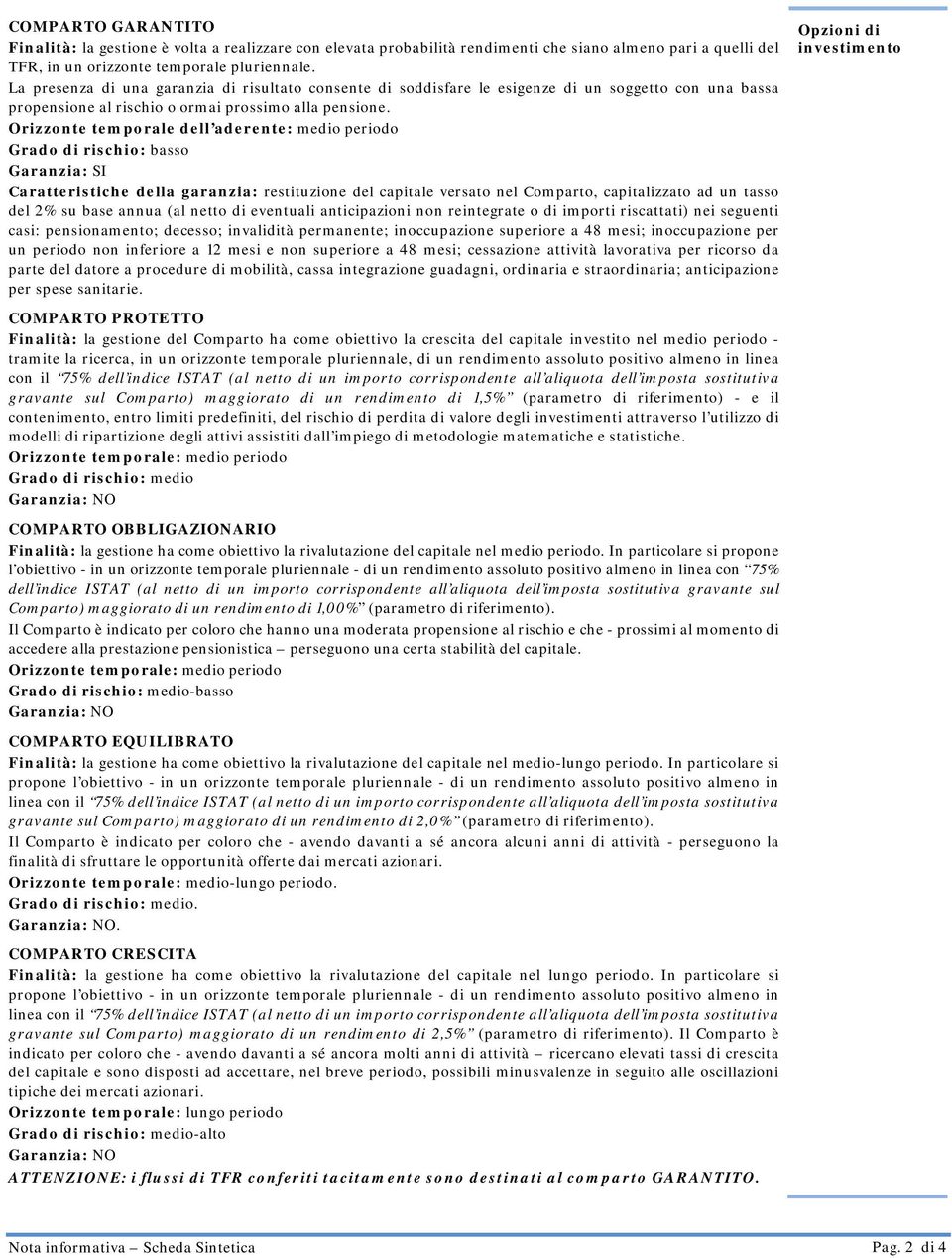 Orizzonte temporale dell aderente: medio periodo Grado di rischio: basso Garanzia: SI Caratteristiche della garanzia: restituzione del capitale versato nel Comparto, capitalizzato ad un tasso del 2%