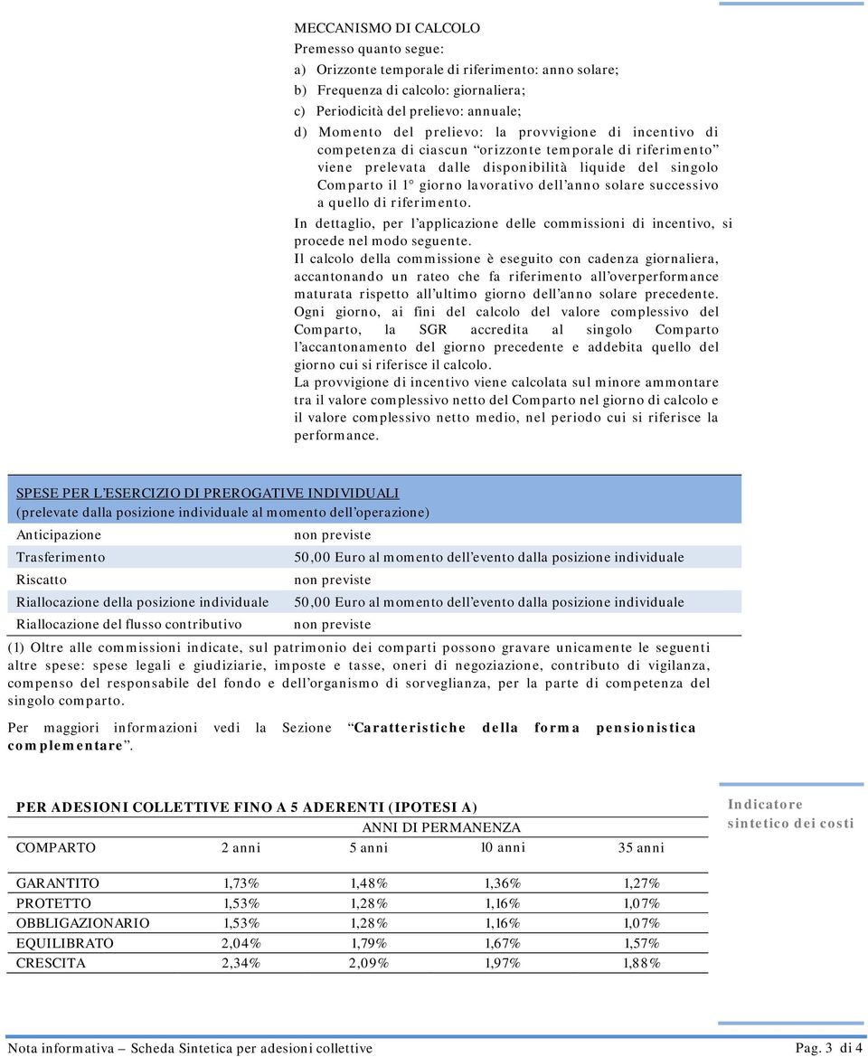 successivo a quello di riferimento. In dettaglio, per l applicazione delle commissioni di incentivo, si procede nel modo seguente.