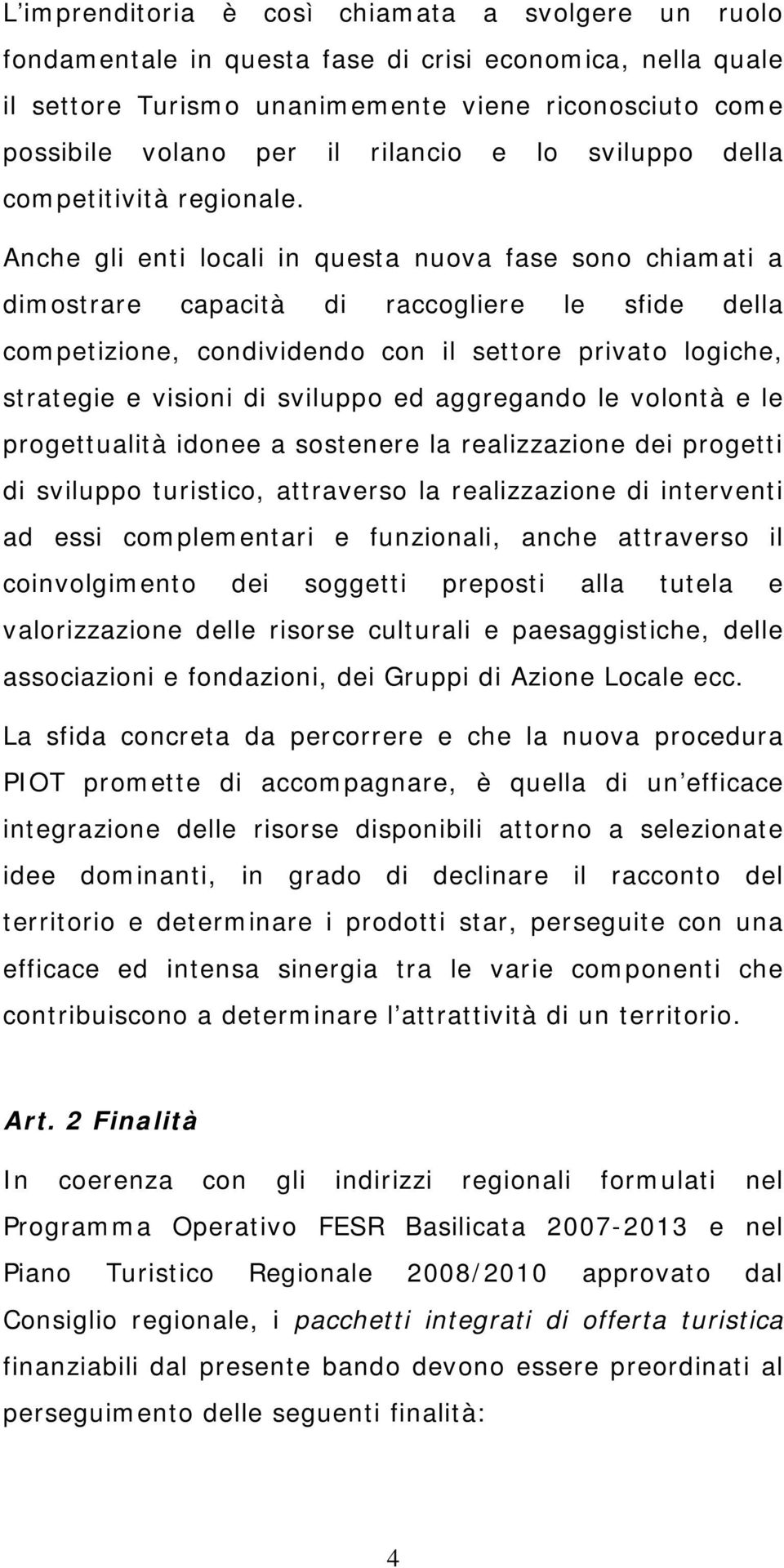 Anche gli enti locali in questa nuova fase sono chiamati a dimostrare capacità di raccogliere le sfide della competizione, condividendo con il settore privato logiche, strategie e visioni di sviluppo