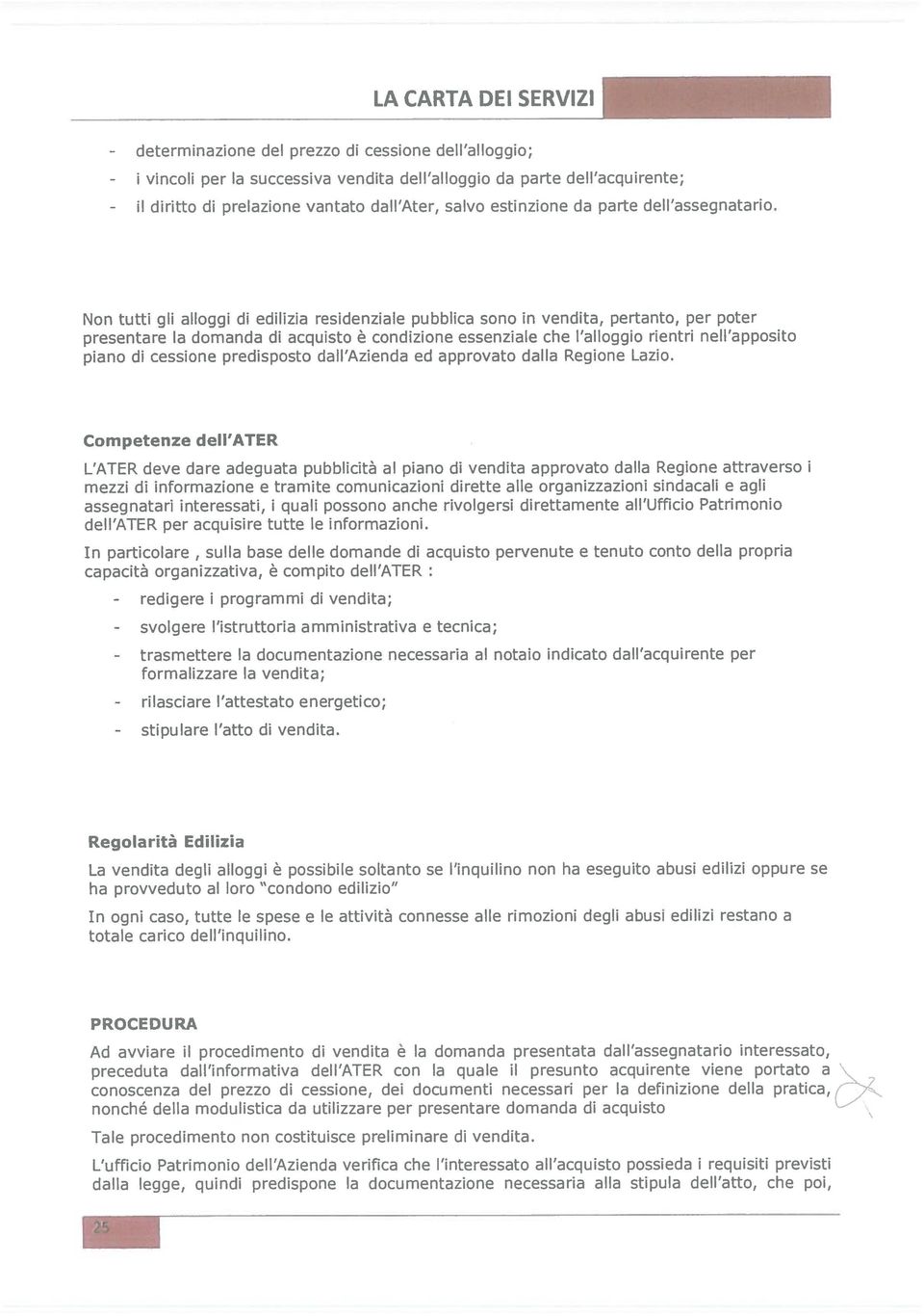 Non tutti gli alloggi di edilizia residenziale pubblica sono in vendita, pertanto, per poter presentare la domanda di acquisto è condizione essenziale che l alloggio rientri nell apposito piano di