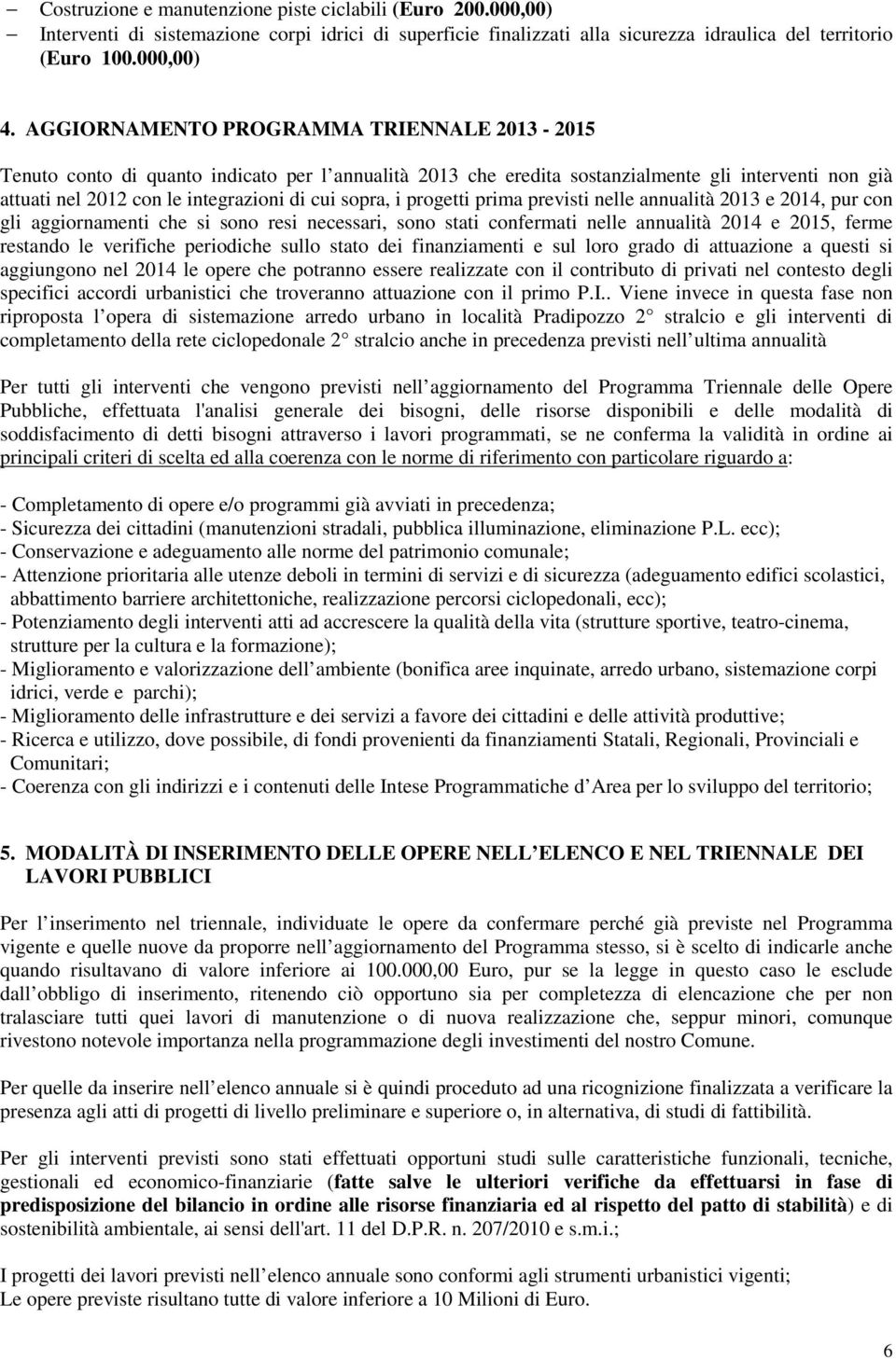 i progetti prima previsti nelle annualità 2013 e 2014, pur con gli aggiornamenti che si sono resi necessari, sono stati confermati nelle annualità 2014 e 2015, ferme restando le verifiche periodiche