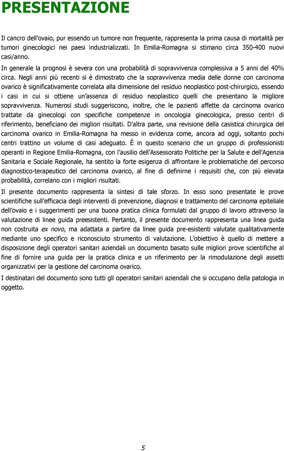 Negli anni più recenti si è dimostrato che la sopravvivenza media delle donne con carcinoma ovarico è significativamente correlata alla dimensione del residuo neoplastico post-chirurgico, essendo i