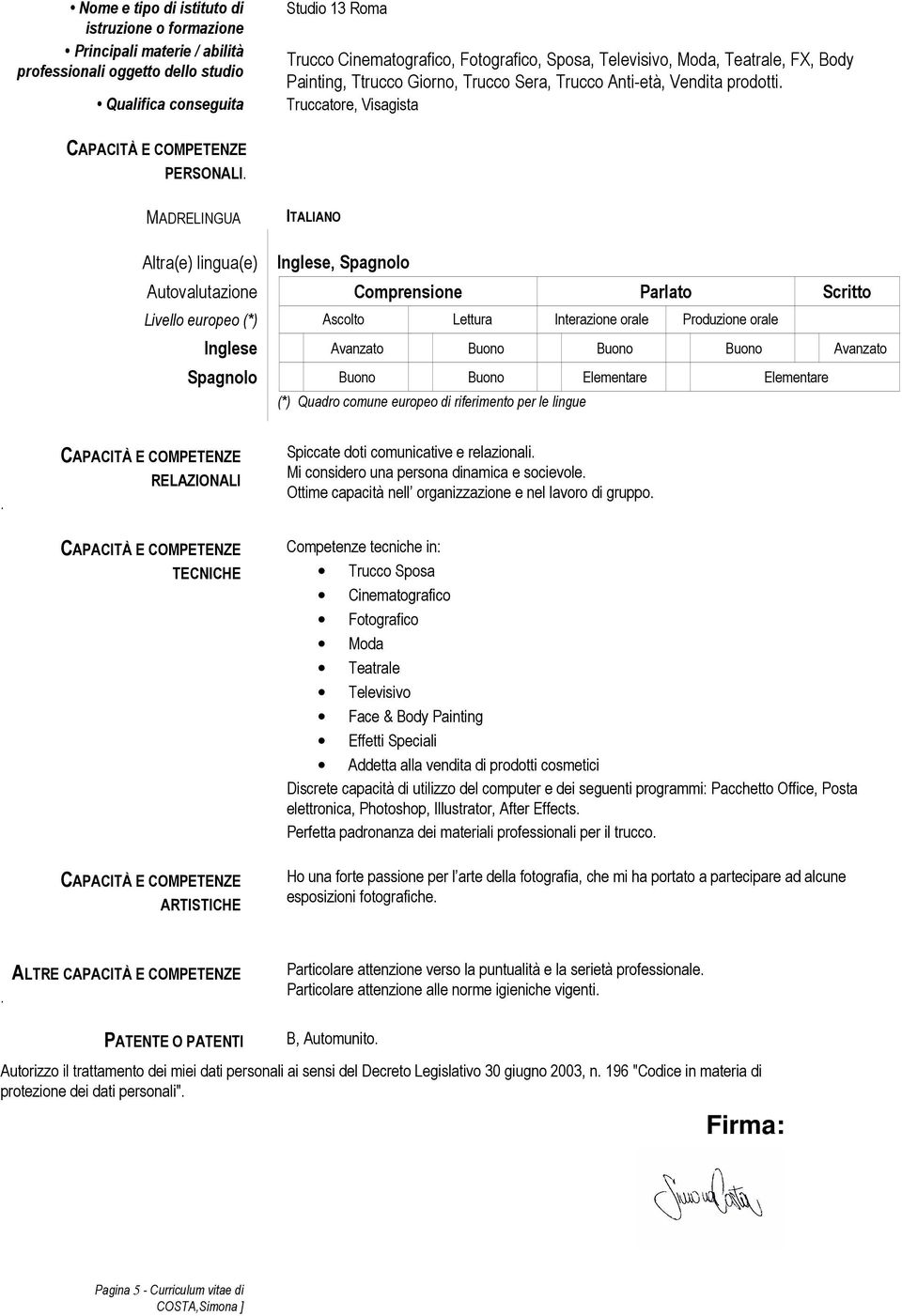 MADRELINGUA ITALIANO Altra(e) lingua(e) Inglese, Spagnolo Autovalutazione Comprensione Parlato Scritto Livello europeo (*) Ascolto Lettura Interazione orale Produzione orale Inglese Avanzato Buono