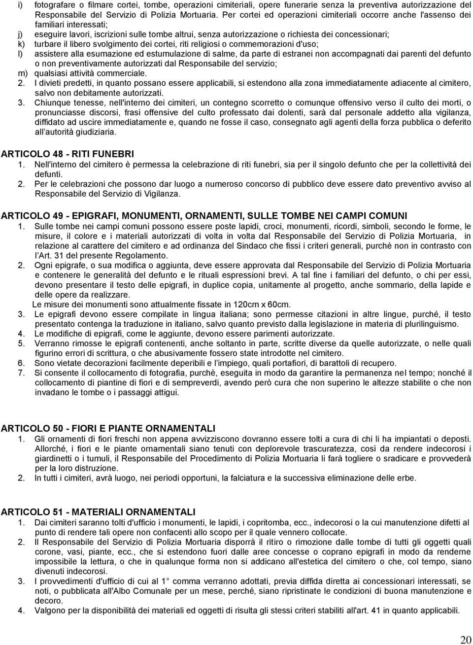 turbare il libero svolgimento dei cortei, riti religiosi o commemorazioni d'uso; l) assistere alla esumazione ed estumulazione di salme, da parte di estranei non accompagnati dai parenti del defunto