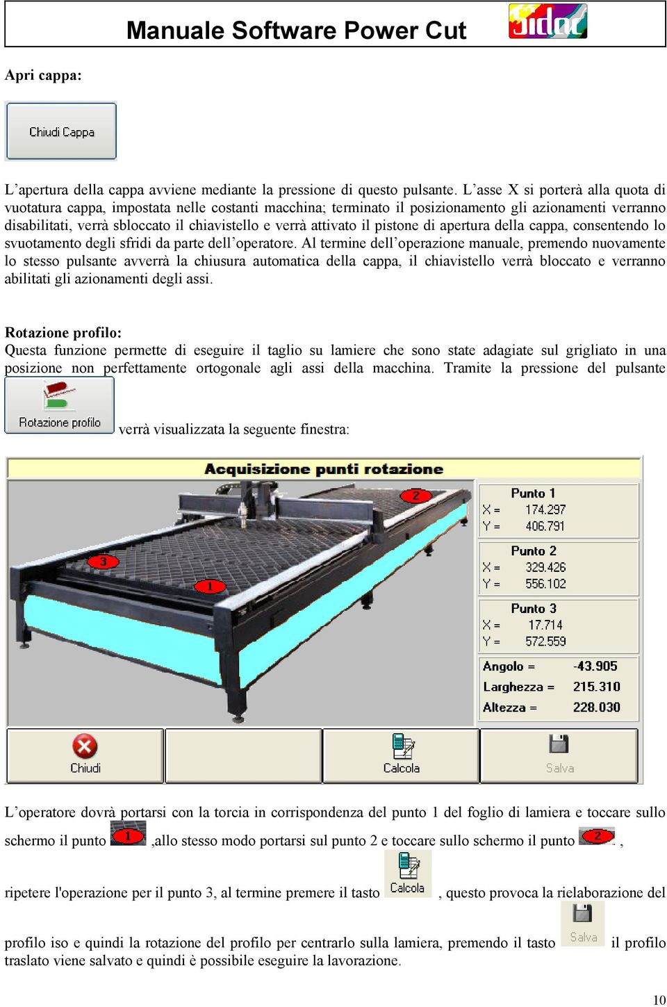 attivato il pistone di apertura della cappa, consentendo lo svuotamento degli sfridi da parte dell operatore.