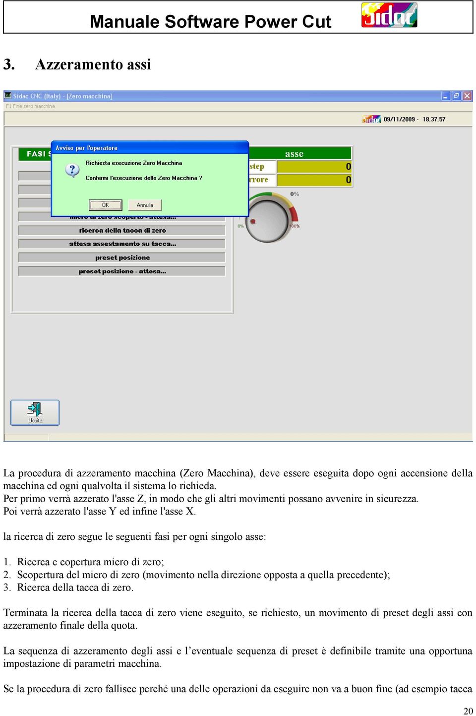 la ricerca di zero segue le seguenti fasi per ogni singolo asse: 1. Ricerca e copertura micro di zero; 2. Scopertura del micro di zero (movimento nella direzione opposta a quella precedente); 3.