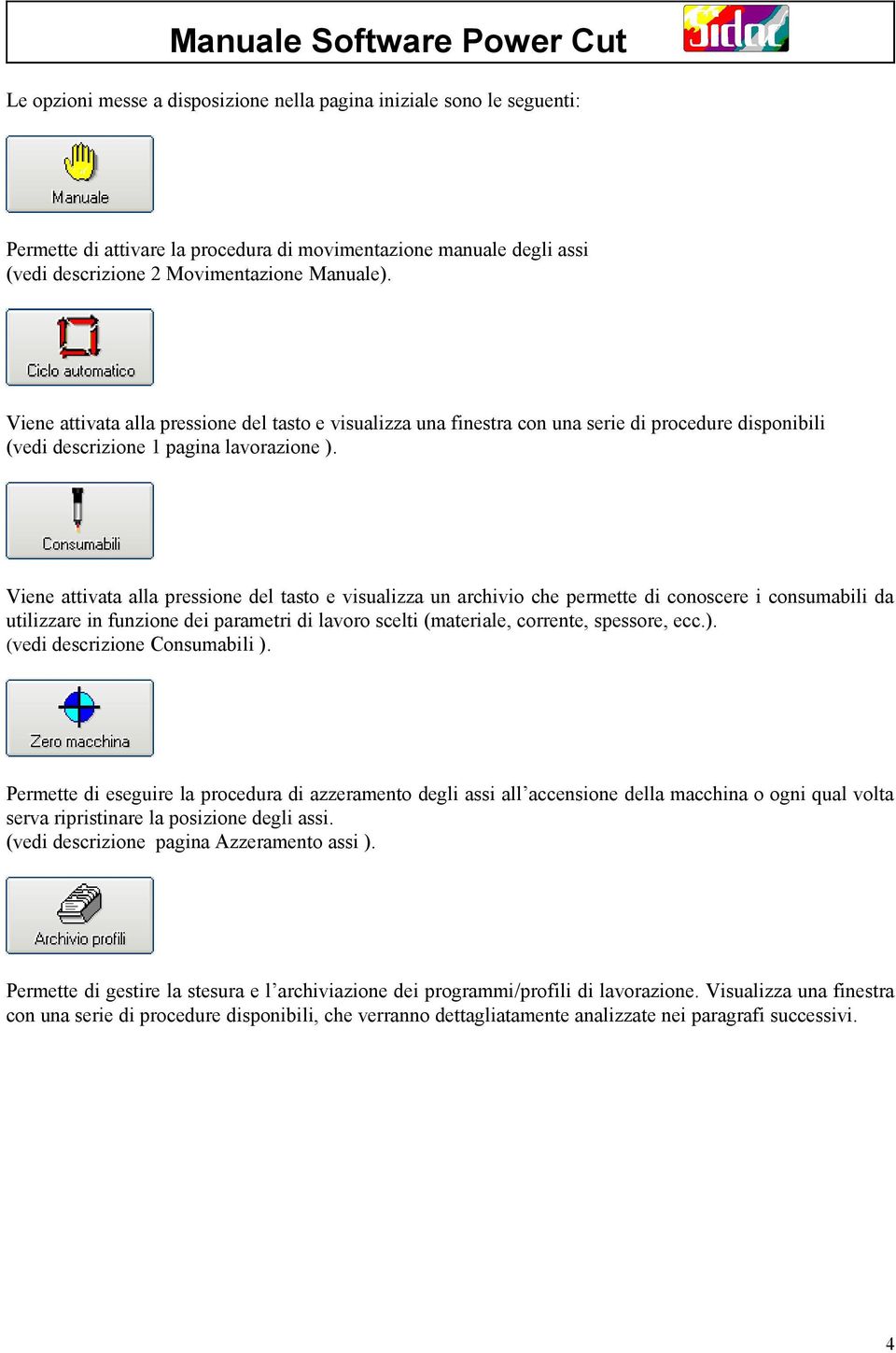 Viene attivata alla pressione del tasto e visualizza un archivio che permette di conoscere i consumabili da utilizzare in funzione dei parametri di lavoro scelti (materiale, corrente, spessore, ecc.).