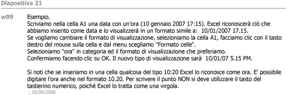 Se vogliamo cambiare il formato di visualizzazione, selezioniamo la cella A1, facciamo clic con il tasto destro del mouse sulla cella e dal menu scegliamo "Formato celle".