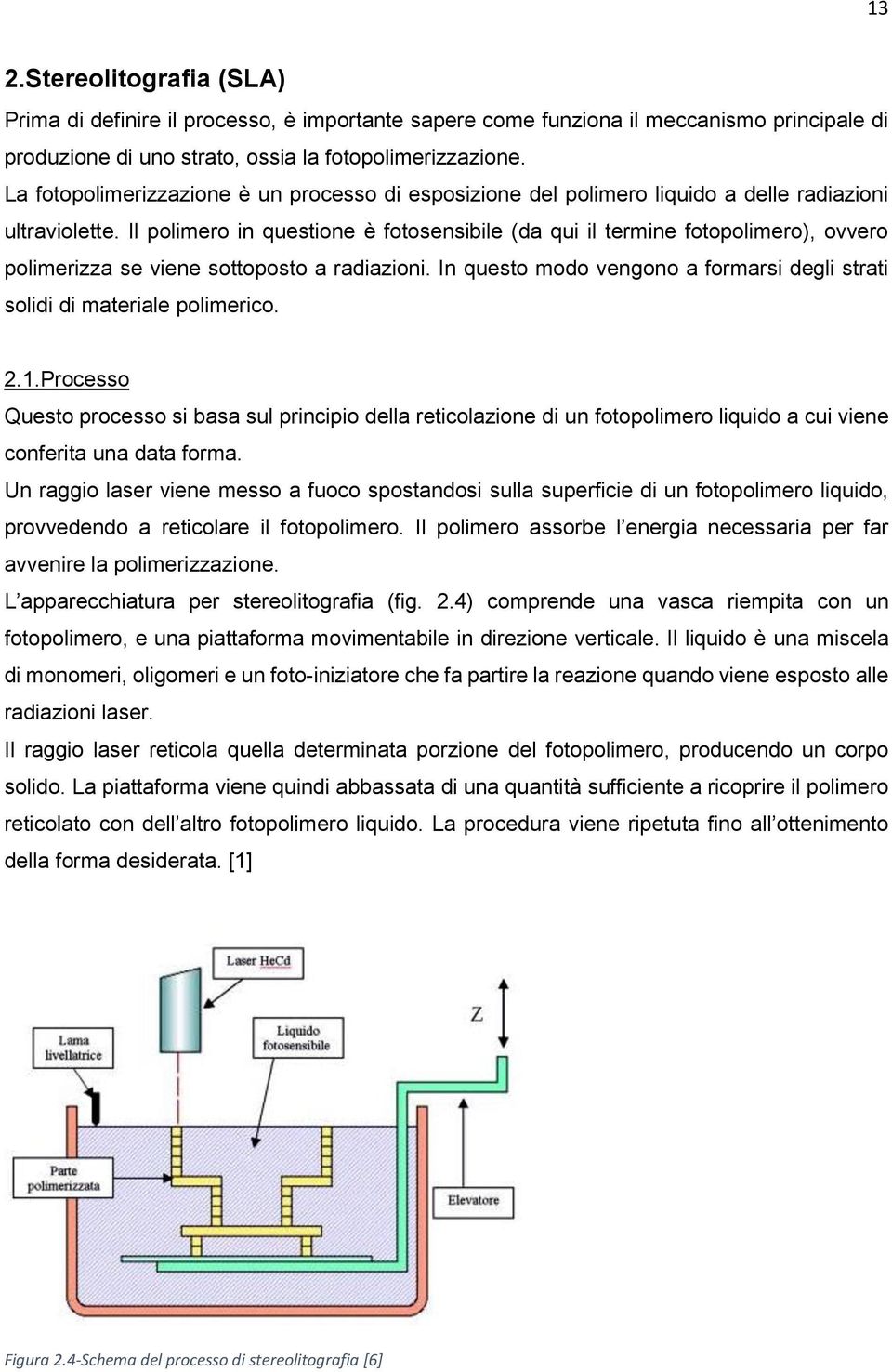 Il polimero in questione è fotosensibile (da qui il termine fotopolimero), ovvero polimerizza se viene sottoposto a radiazioni.