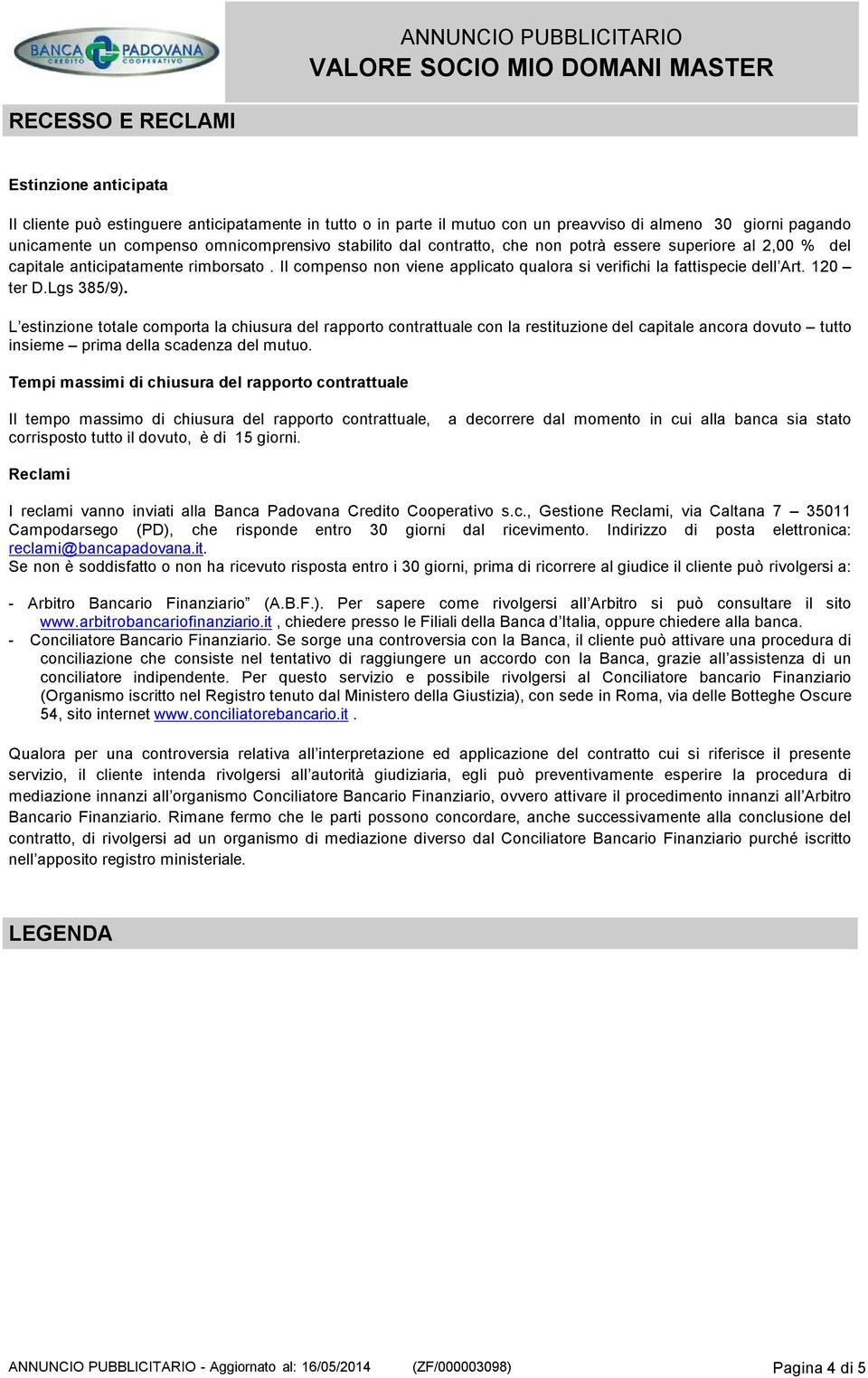 Lgs 385/9). L estinzione totale comporta la chiusura del rapporto contrattuale con la restituzione del capitale ancora dovuto tutto insieme prima della scadenza del mutuo.