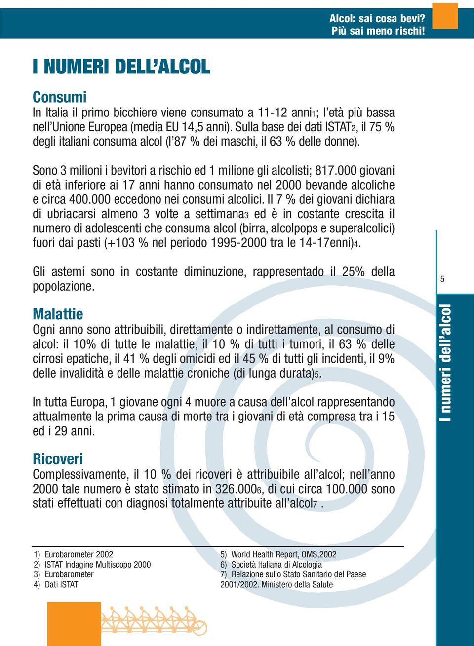 000 giovani di età inferiore ai 17 anni hanno consumato nel 2000 bevande alcoliche e circa 400.000 eccedono nei consumi alcolici.