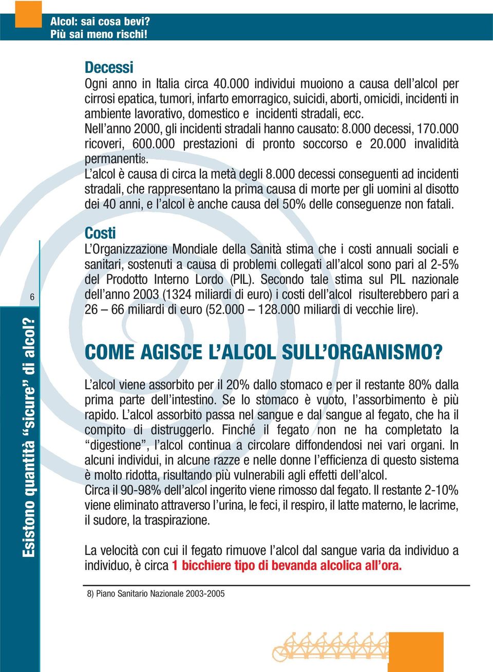 Nell anno 2000, gli incidenti stradali hanno causato: 8.000 decessi, 170.000 ricoveri, 600.000 prestazioni di pronto soccorso e 20.000 invalidità permanenti8. L alcol è causa di circa la metà degli 8.