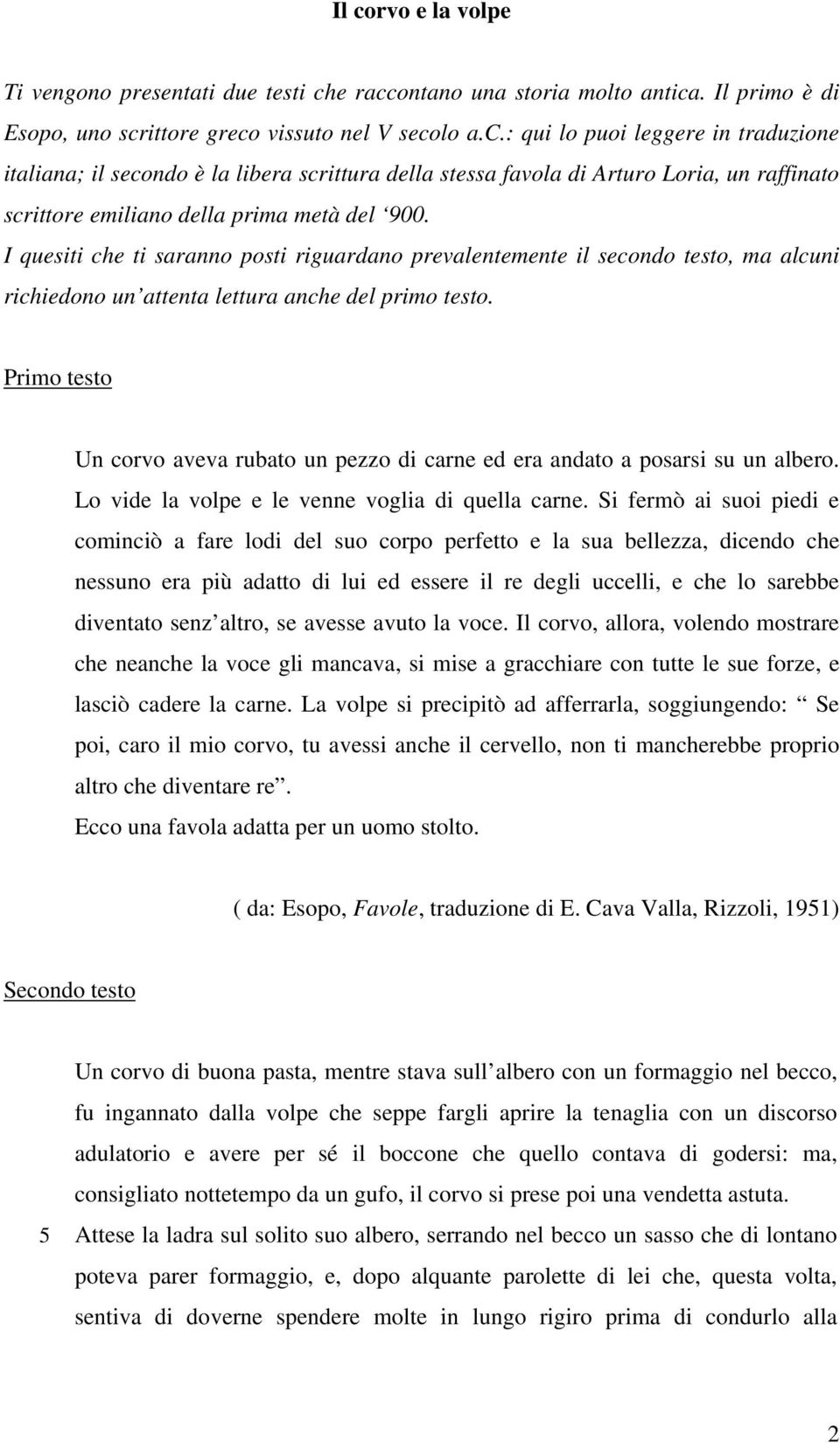 Primo testo Un corvo aveva rubato un pezzo di carne ed era andato a posarsi su un albero. Lo vide la volpe e le venne voglia di quella carne.