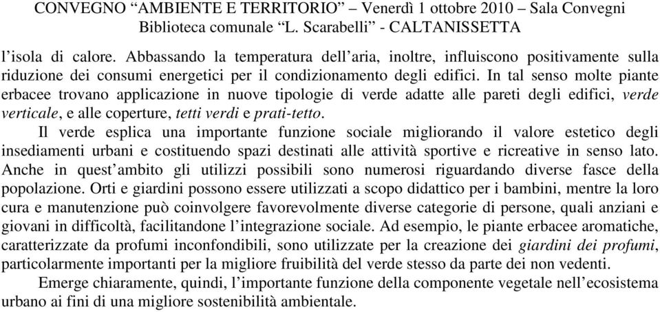 Il verde esplica una importante funzione sociale migliorando il valore estetico degli insediamenti urbani e costituendo spazi destinati alle attività sportive e ricreative in senso lato.