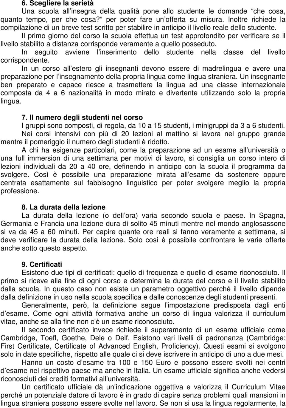 Il primo giorno del corso la scuola effettua un test approfondito per verificare se il livello stabilito a distanza corrisponde veramente a quello posseduto.