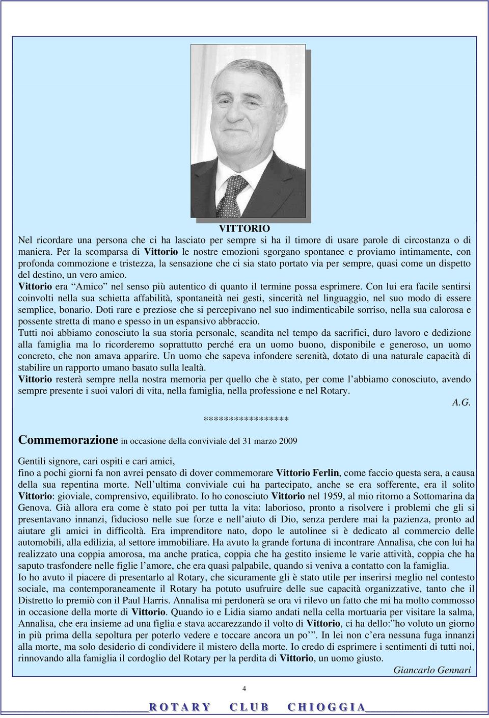 dispetto del destino, un vero amico. Vittorio era Amico nel senso più autentico di quanto il termine possa esprimere.