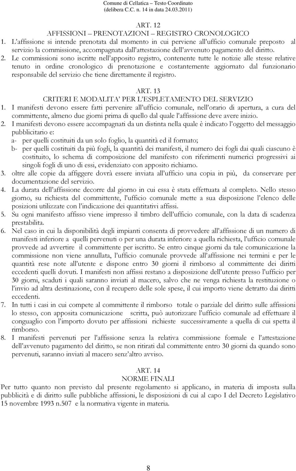 Le commissioni sono iscritte nell apposito registro, contenente tutte le notizie alle stesse relative tenuto in ordine cronologico di prenotazione e costantemente aggiornato dal funzionario