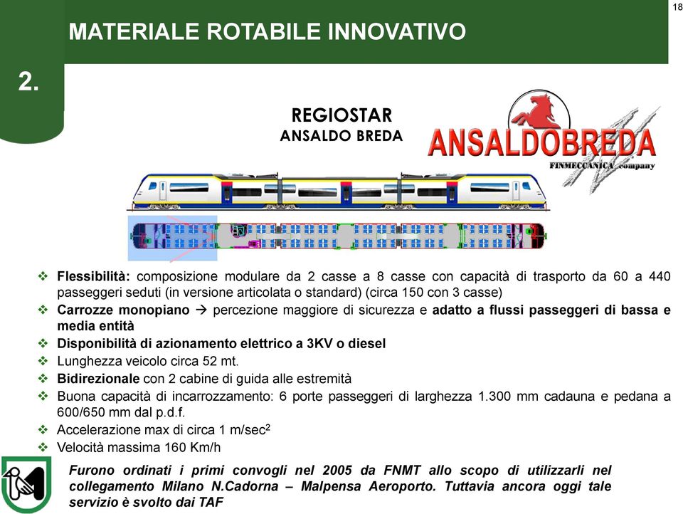 Lunghezza veicolo circa 52 mt. Bidirezionale con 2 cabine di guida alle estremità Buona capacità di incarrozzamento: 6 porte passeggeri di larghezza 1.300 mm cadauna e pedana a 600/650 mm dal p.d.f.