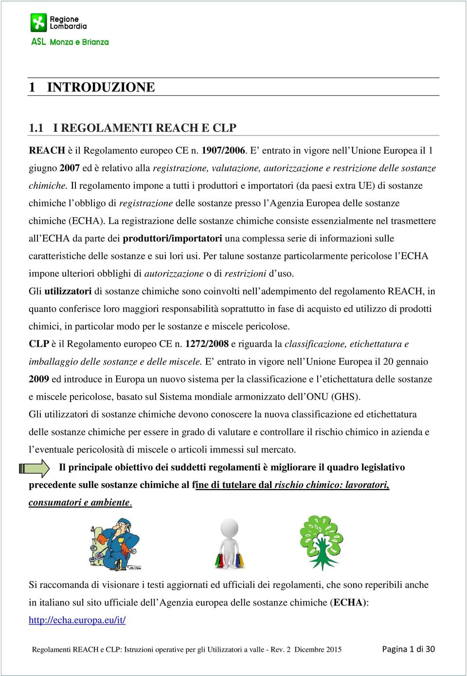 Il regolamento impone a tutti i produttori e importatori (da paesi extra UE) di sostanze chimiche l obbligo di registrazione delle sostanze presso l Agenzia Europea delle sostanze chimiche (ECHA).