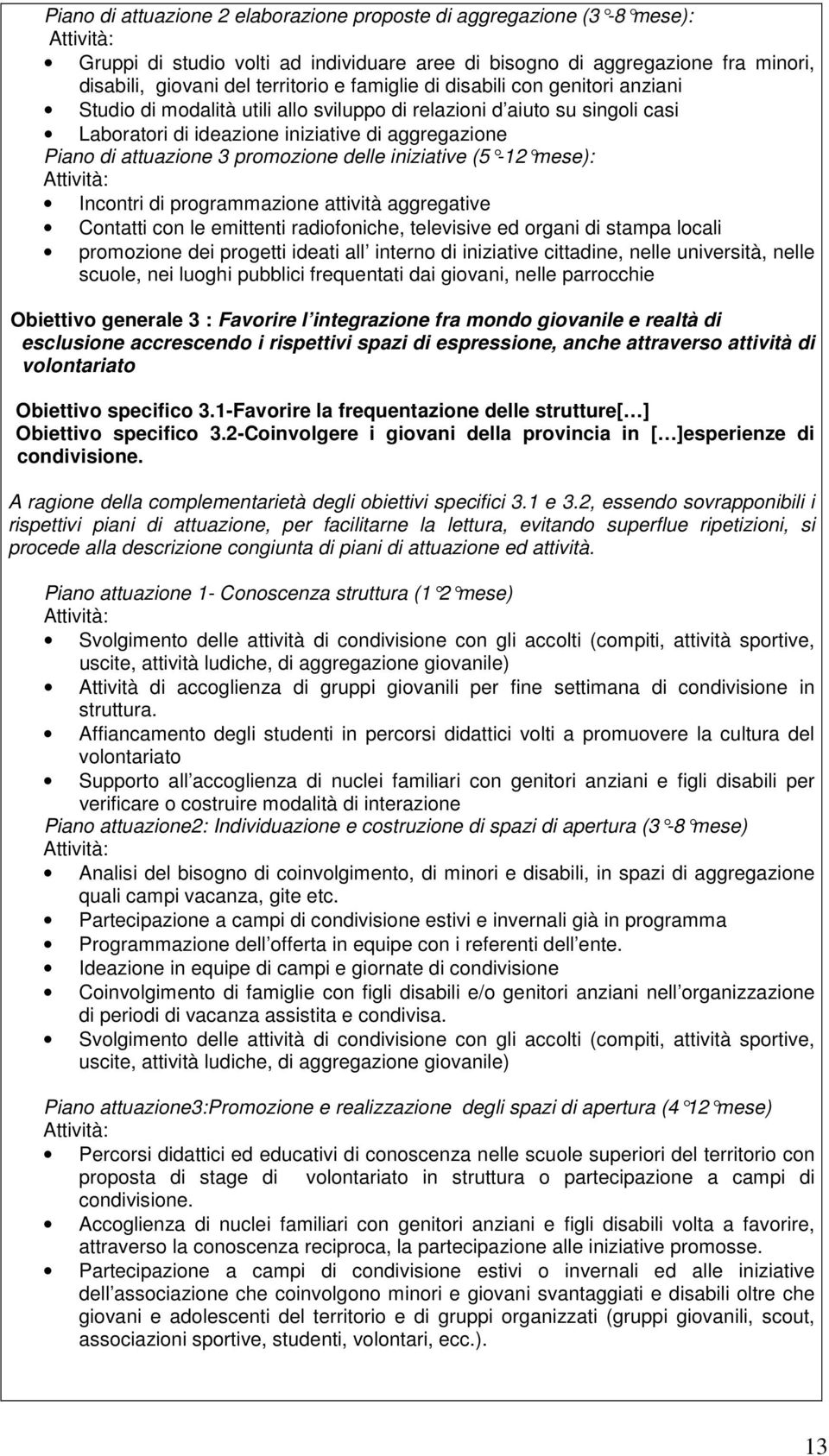 iniziative (5-12 mese): Incontri di programmazione attività aggregative Contatti con le emittenti radiofoniche, televisive ed organi di stampa locali promozione dei progetti ideati all interno di