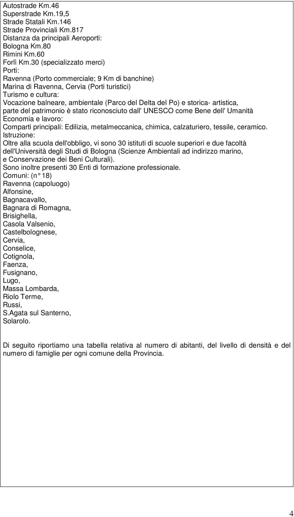 storica- artistica, parte del patrimonio è stato riconosciuto dall' UNESCO come Bene dell' Umanità Economia e lavoro: Comparti principali: Edilizia, metalmeccanica, chimica, calzaturiero, tessile,