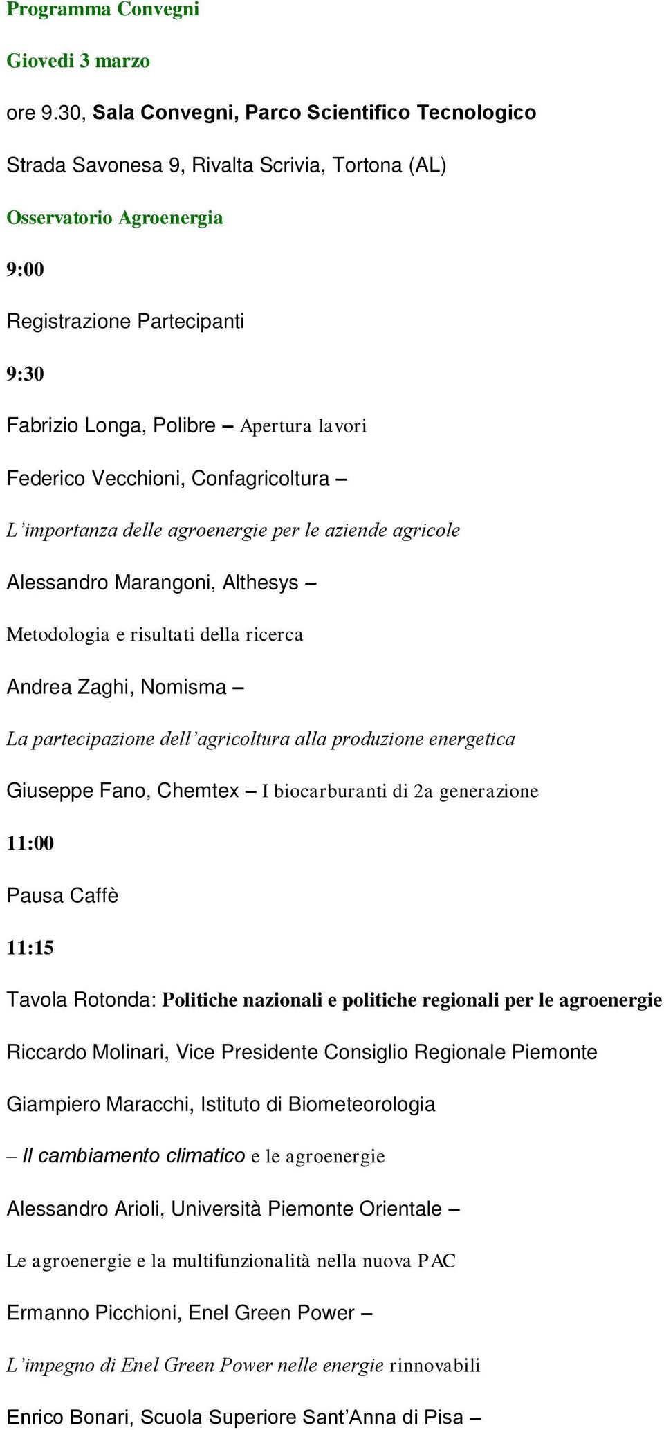 Federico Vecchioni, Confagricoltura L importanza delle agroenergie per le aziende agricole Alessandro Marangoni, Althesys Metodologia e risultati della ricerca Andrea Zaghi, Nomisma La partecipazione