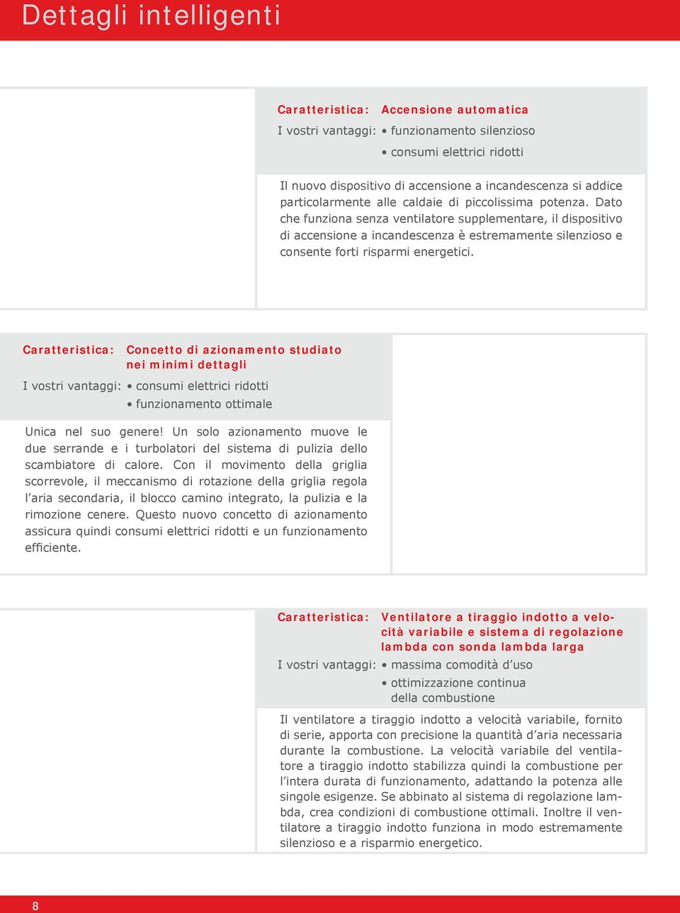 Dato che funziona senza ventilatore supplementare, il dispositivo di accensione a incandescenza è estremamente silenzioso e consente forti risparmi energetici.