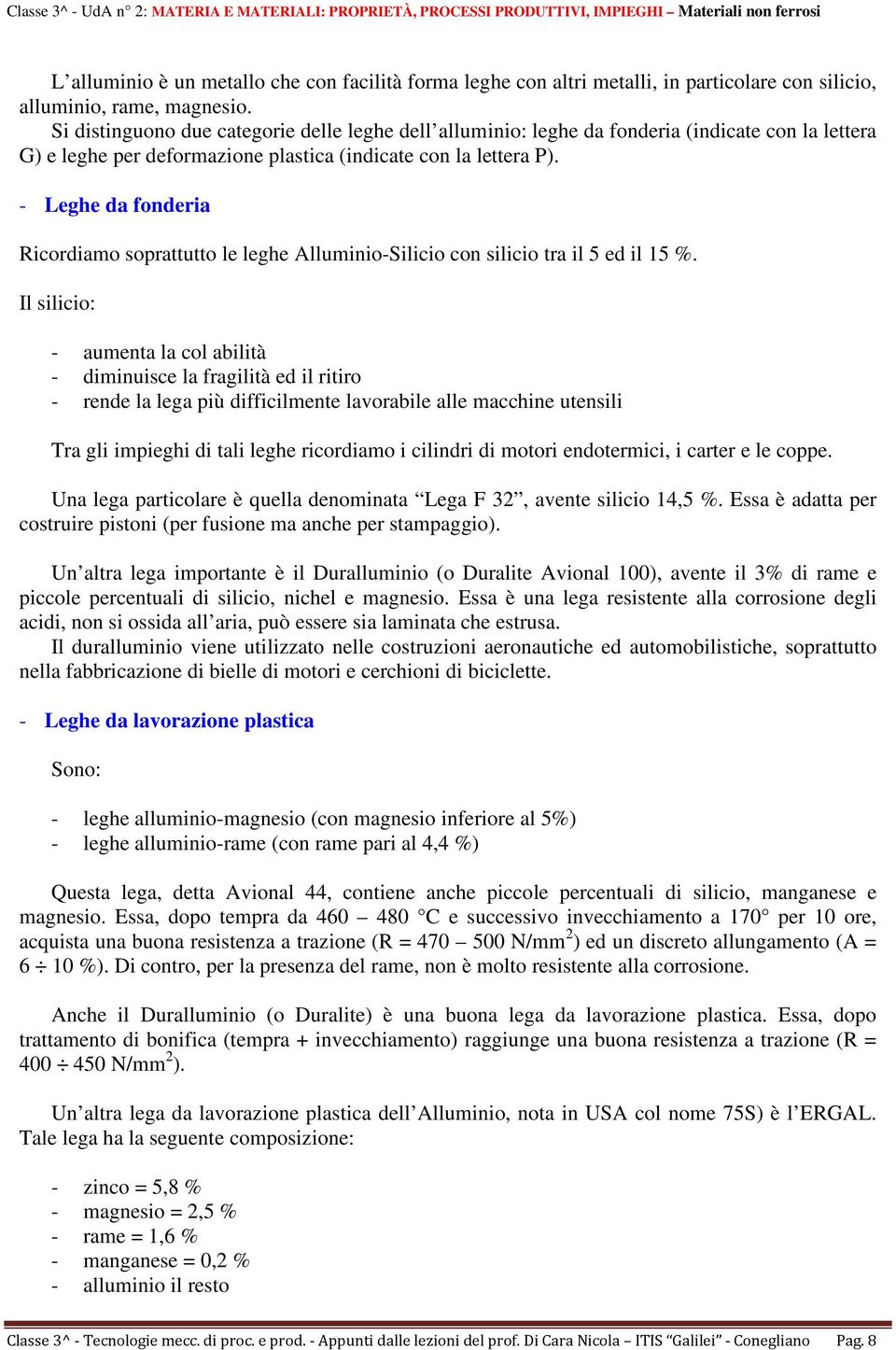 - Leghe da fonderia Ricordiamo soprattutto le leghe Alluminio-Silicio con silicio tra il 5 ed il 15 %.