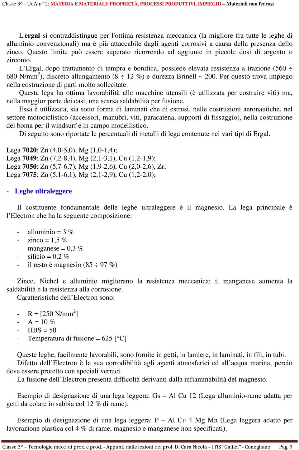 L Ergal, dopo trattamento di tempra e bonifica, possiede elevata resistenza a trazione (560 680 N/mm 2 ), discreto allungamento (8 12 %) e durezza Brinell ~ 200.