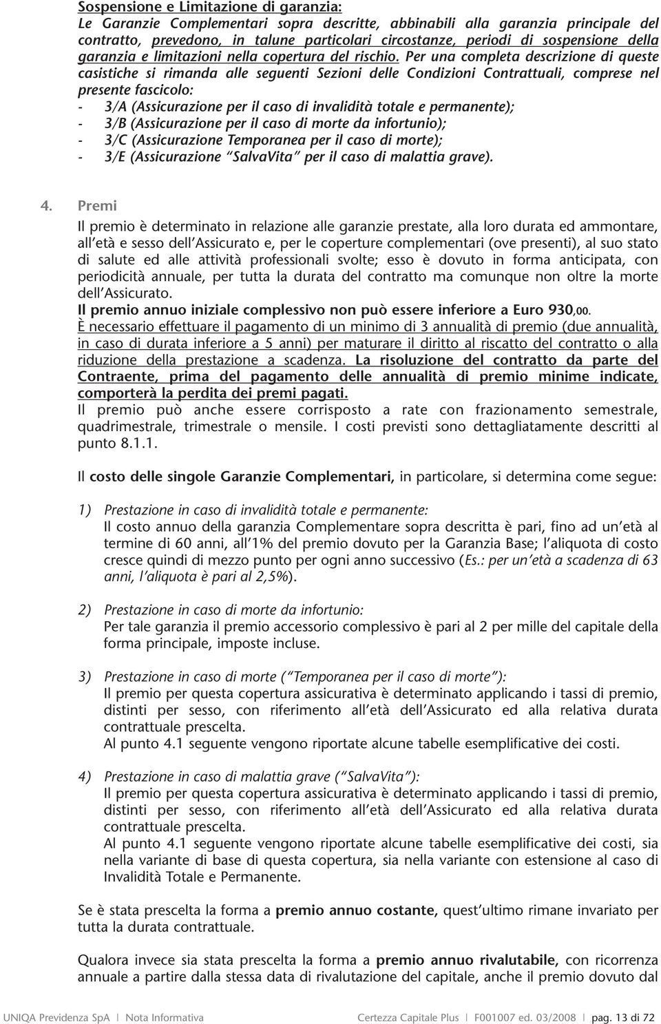 Per una completa descrizione di queste casistiche si rimanda alle seguenti Sezioni delle Condizioni Contrattuali, comprese nel presente fascicolo: - 3/A (Assicurazione per il caso di invalidità