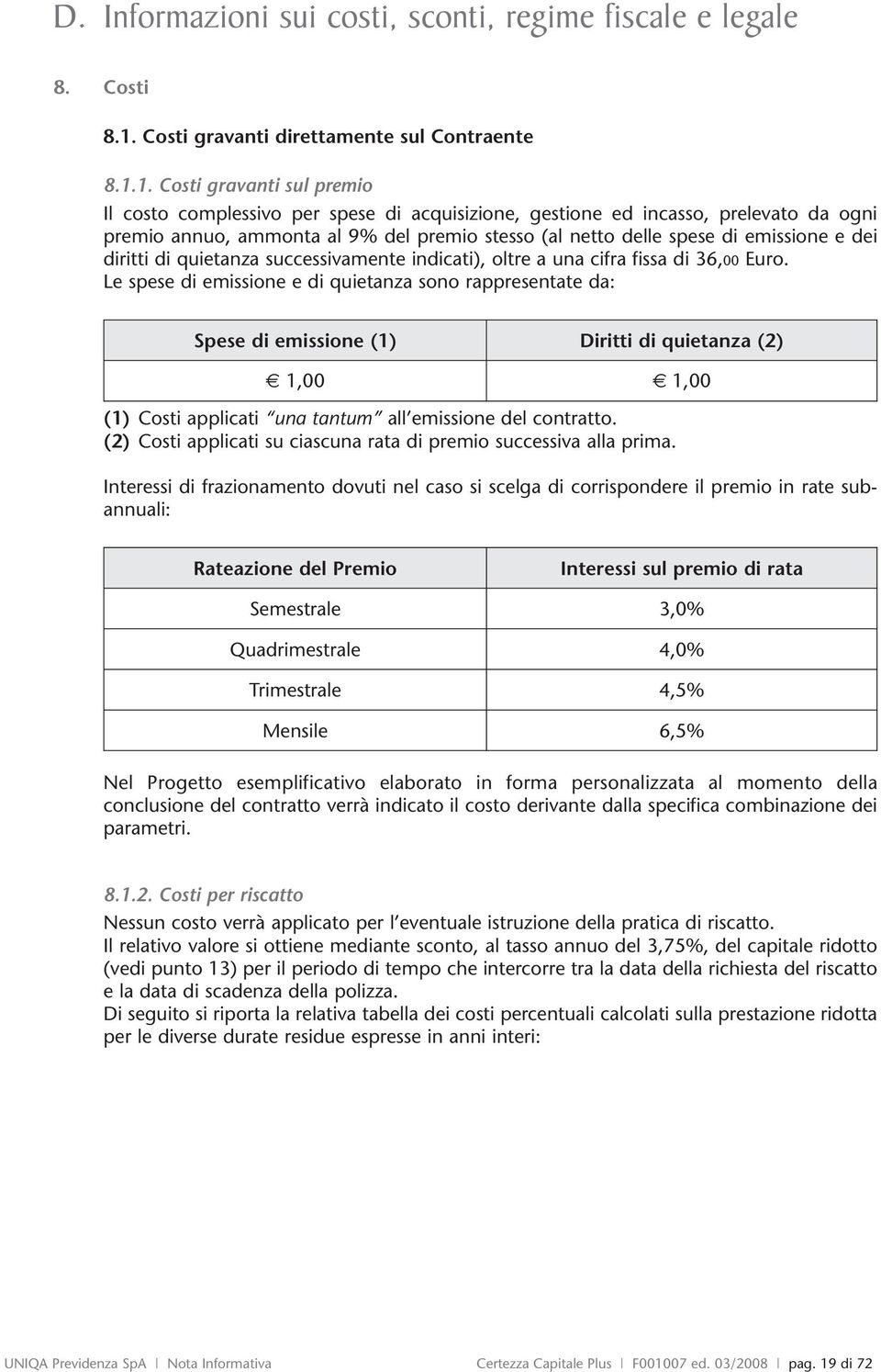 1. Costi gravanti sul premio Il costo complessivo per spese di acquisizione, gestione ed incasso, prelevato da ogni premio annuo, ammonta al 9% del premio stesso (al netto delle spese di emissione e